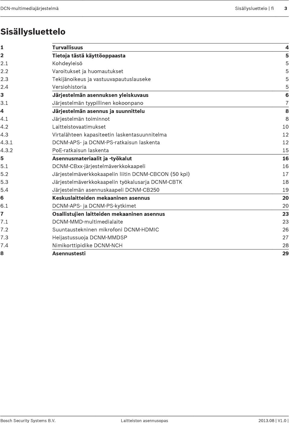 1 Järjestelmän toiminnot 8 4.2 Laitteistovaatimukset 10 4.3 Virtalähteen kapasiteetin laskentasuunnitelma 12 4.3.1 DCNM APS- ja DCNM PS-ratkaisun laskenta 12 4.3.2 PoE-ratkaisun laskenta 15 5 Asennusmateriaalit ja -työkalut 16 5.