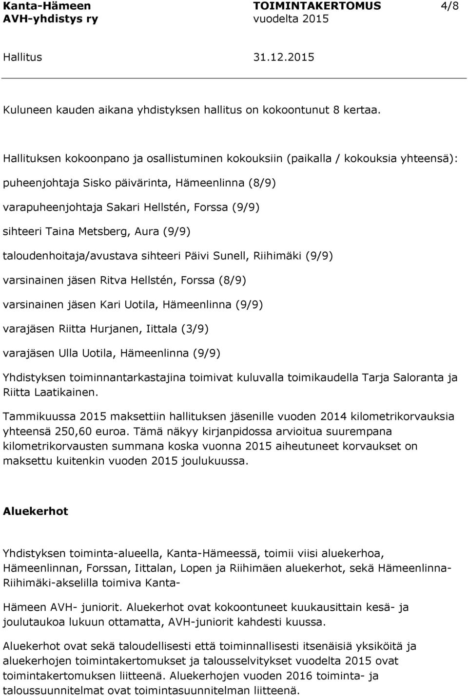 Metsberg, Aura (9/9) taloudenhoitaja/avustava sihteeri Päivi Sunell, Riihimäki (9/9) varsinainen jäsen Ritva Hellstén, Forssa (8/9) varsinainen jäsen Kari Uotila, Hämeenlinna (9/9) varajäsen Riitta