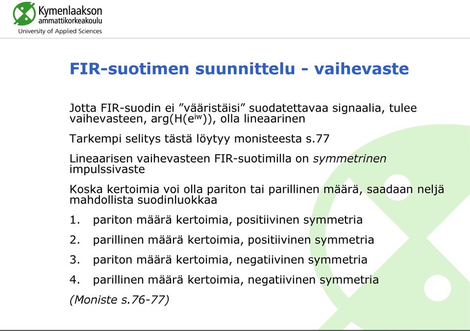 77 Lineaarisen vaihevasteen FIR-suotimilla on symmetrinen impulssivaste Koska kertoimia voi olla pariton tai parillinen määrä, saadaan neljä