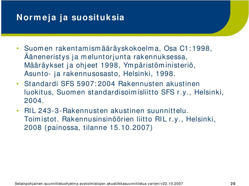 Standardi SFS 5907:2004 Rakennusten akustinen luokitus, Suomen standardisoimisliitto SFS r.y., Helsinki, 2004.