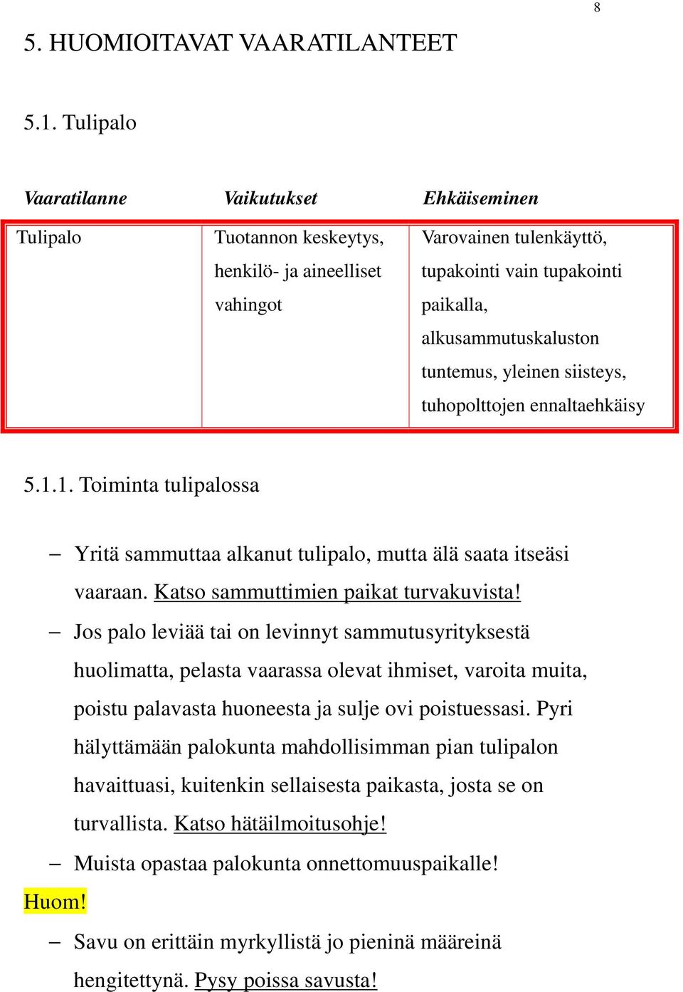 tuntemus, yleinen siisteys, tuhopolttojen ennaltaehkäisy 5.1.1. Toiminta tulipalossa Yritä sammuttaa alkanut tulipalo, mutta älä saata itseäsi vaaraan. Katso sammuttimien paikat turvakuvista!