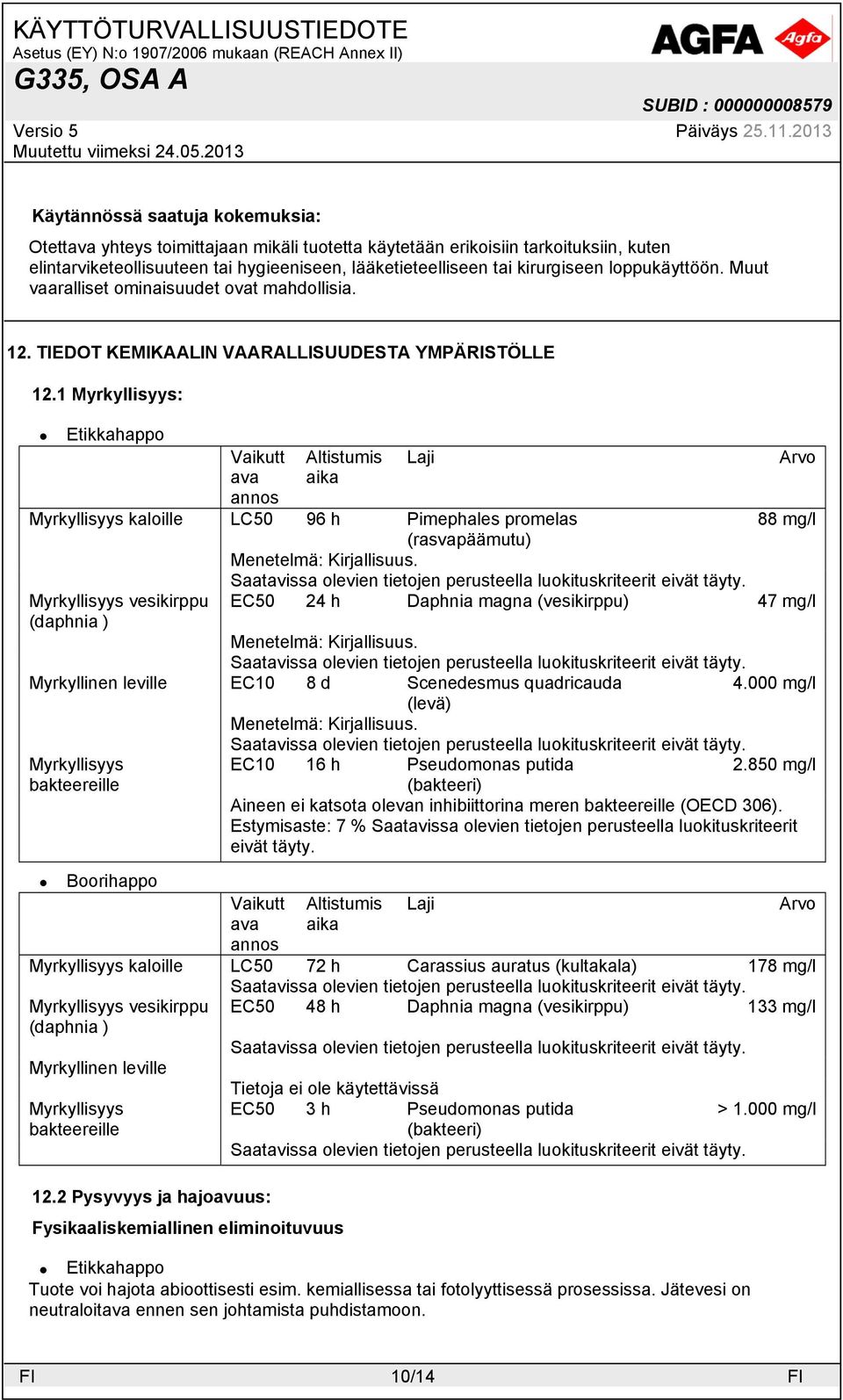 1 Myrkyllisyys: Vaikutt ava annos Altistumis aika Laji Myrkyllisyys kaloille LC50 96 h Pimephales promelas 88 mg/l (rasvapäämutu) Menetelmä: Kirjallisuus.