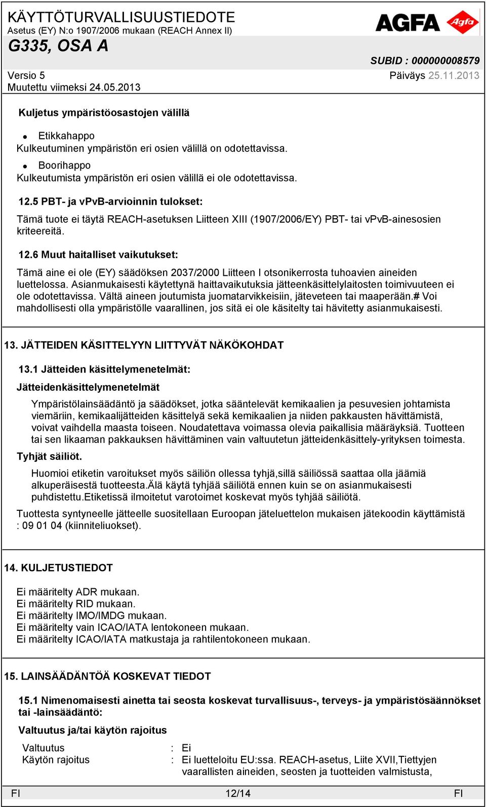 6 Muut haitalliset vaikutukset: Tämä aine ei ole (EY) säädöksen 2037/2000 Liitteen I otsonikerrosta tuhoavien aineiden luettelossa.