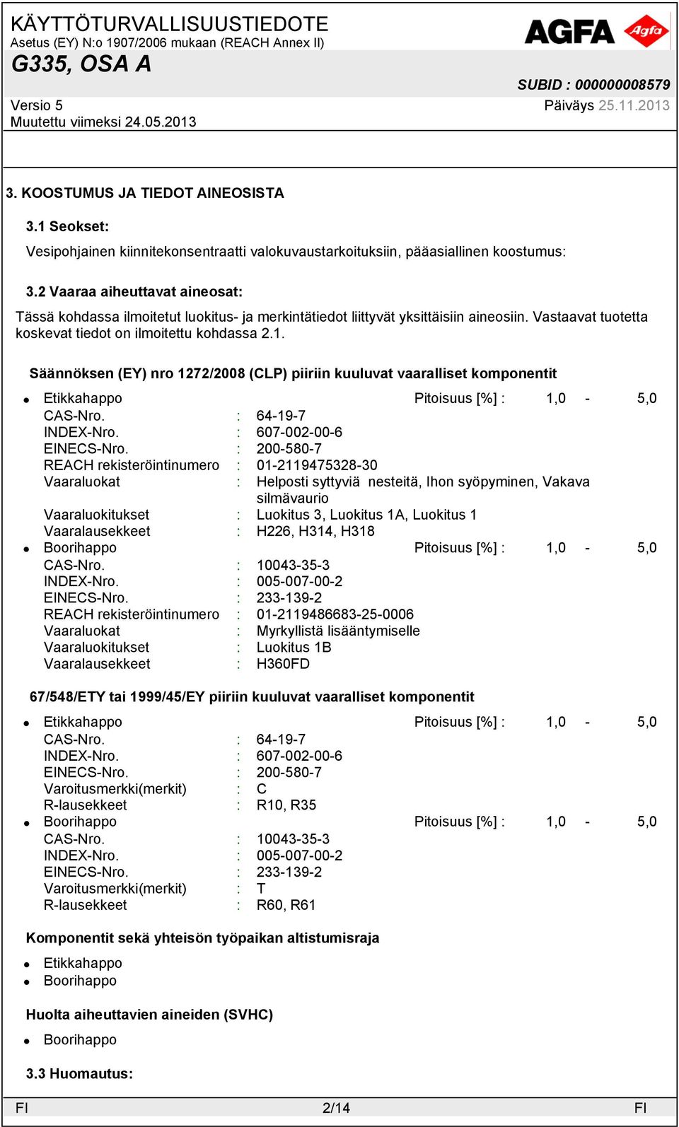 Säännöksen (EY) nro 1272/2008 (CLP) piiriin kuuluvat vaaralliset komponentit Pitoisuus [%] : 1,0-5,0 CAS-Nro. : 64-19-7 INDEX-Nro. : 607-002-00-6 EINECS-Nro.