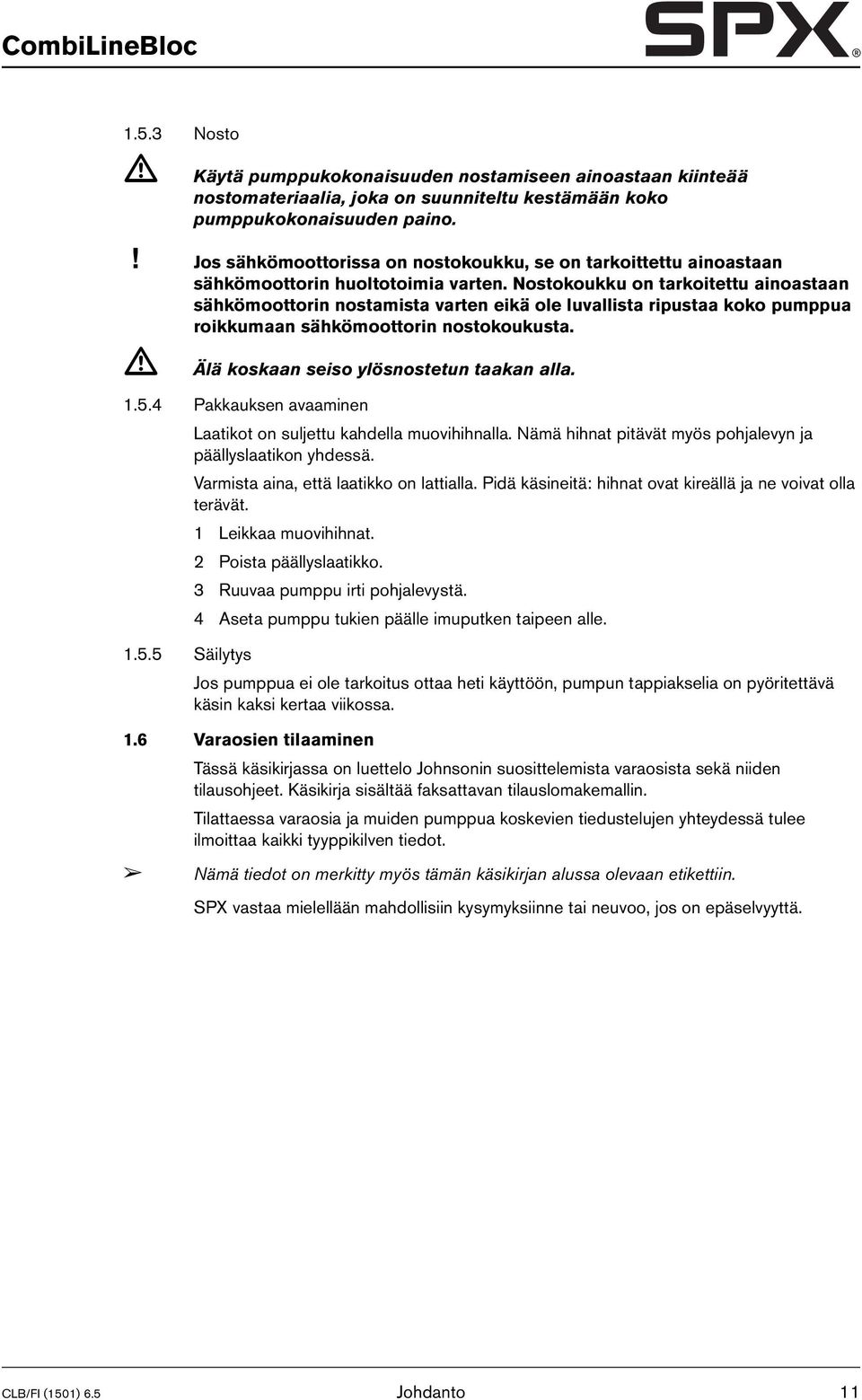 Nostokoukku on tarkoitettu ainoastaan sähkömoottorin nostamista varten eikä ole luvallista ripustaa koko pumppua roikkumaan sähkömoottorin nostokoukusta. Älä koskaan seiso ylösnostetun taakan alla. 1.