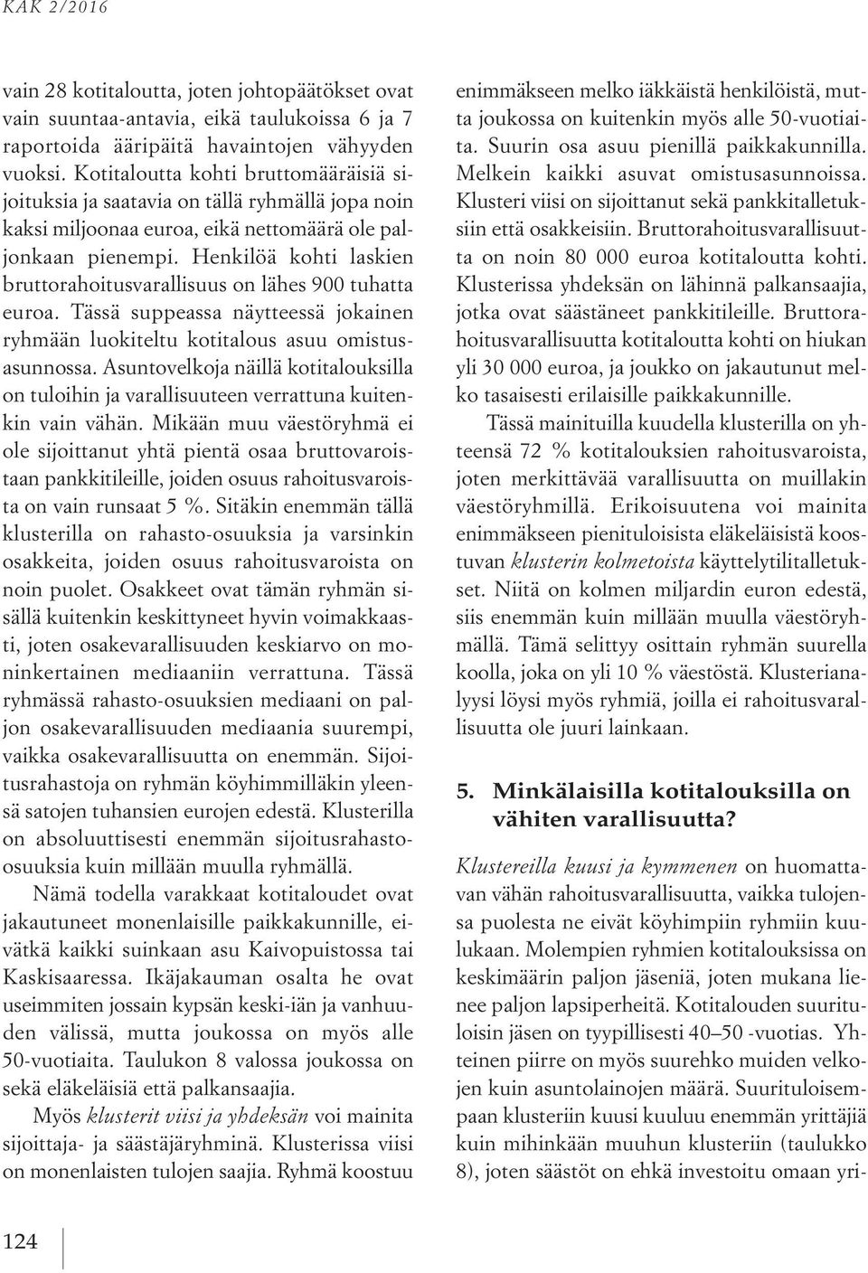 Henkilöä kohti laskien bruttorahoitusvarallisuus on lähes 900 tuhatta euroa. Tässä suppeassa näytteessä jokainen ryhmään luokiteltu kotitalous asuu omistusasunnossa.