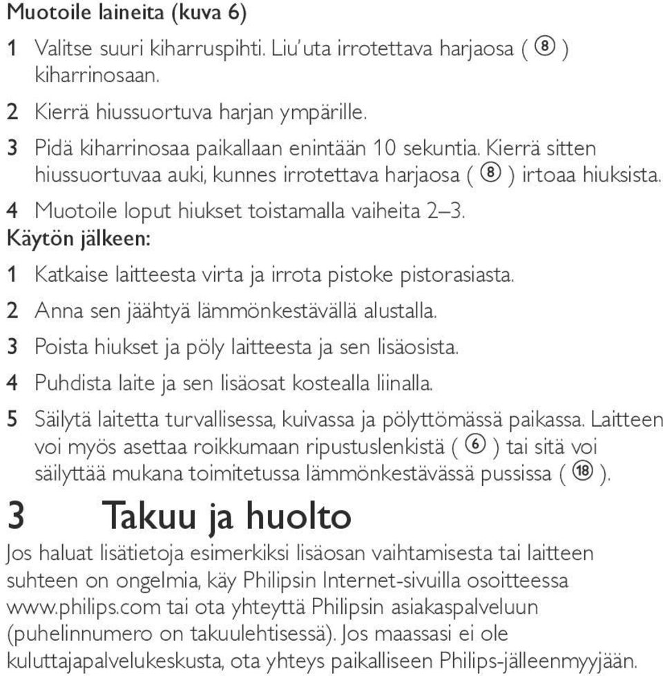 Käytön jälkeen: 1 Katkaise laitteesta virta ja irrota pistoke pistorasiasta. 2 Anna sen jäähtyä lämmönkestävällä alustalla. 3 Poista hiukset ja pöly laitteesta ja sen lisäosista.