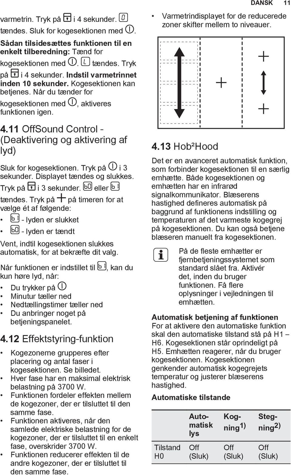 Displayet tændes og slukkes. Tryk på i 3 sekunder. eller tændes.