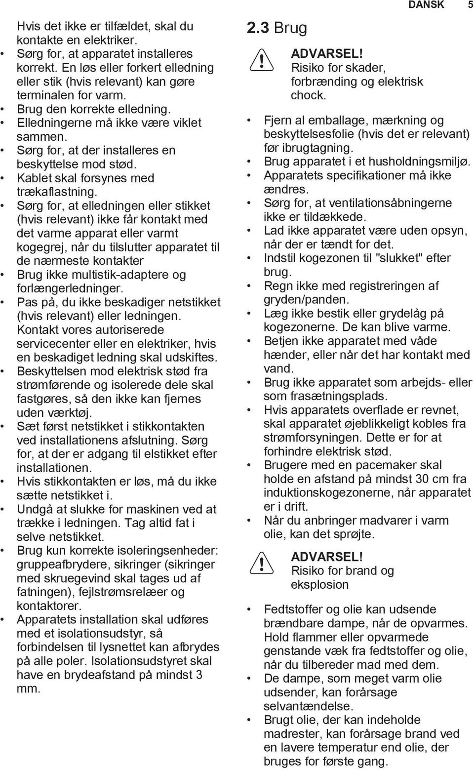 Sørg for, at elledningen eller stikket (hvis relevant) ikke får kontakt med det varme apparat eller varmt kogegrej, når du tilslutter apparatet til de nærmeste kontakter Brug ikke multistik-adaptere