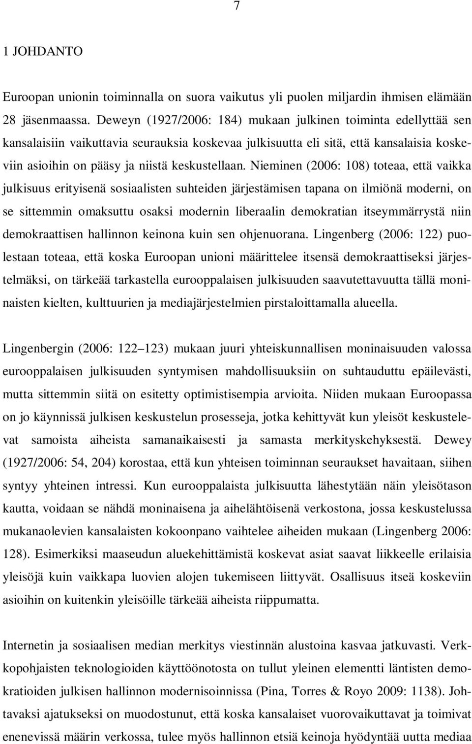 Nieminen (2006: 108) toteaa, että vaikka julkisuus erityisenä sosiaalisten suhteiden järjestämisen tapana on ilmiönä moderni, on se sittemmin omaksuttu osaksi modernin liberaalin demokratian