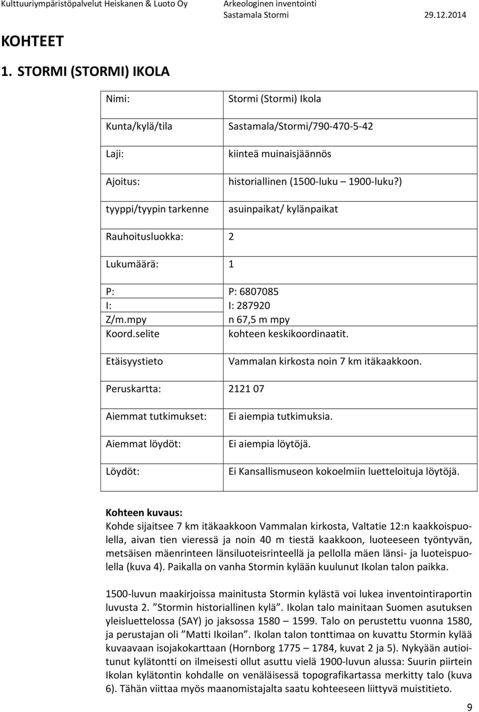 ) asuinpaikat/ kylänpaikat Rauhoitusluokka: 2 Lukumäärä: 1 P: P: 6807085 I: I: 287920 Z/m.mpy n 67,5 m mpy Koord.selite kohteen keskikoordinaatit.