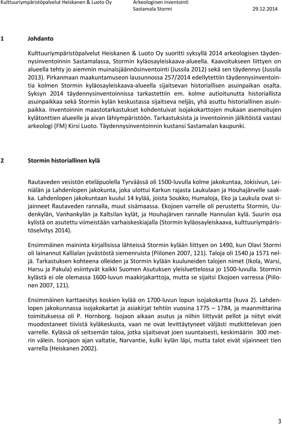 Pirkanmaan maakuntamuseon lausunnossa 257/2014 edellytettiin täydennysinventointia kolmen Stormin kyläosayleiskaava-alueella sijaitsevan historiallisen asuinpaikan osalta.