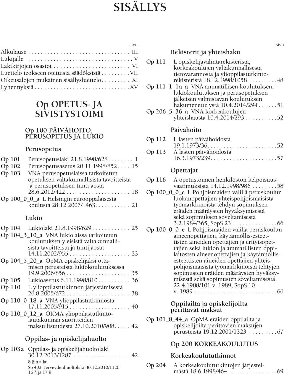 8.1998/628........ 1 Op 102 Perusopetusasetus 20.11.1998/852.... 15 Op 103 VNA perusopetuslaissa tarkoitetun opetuksen valtakunnallisista tavoitteista ja perusopetuksen tuntijaosta 28.6.2012/422.