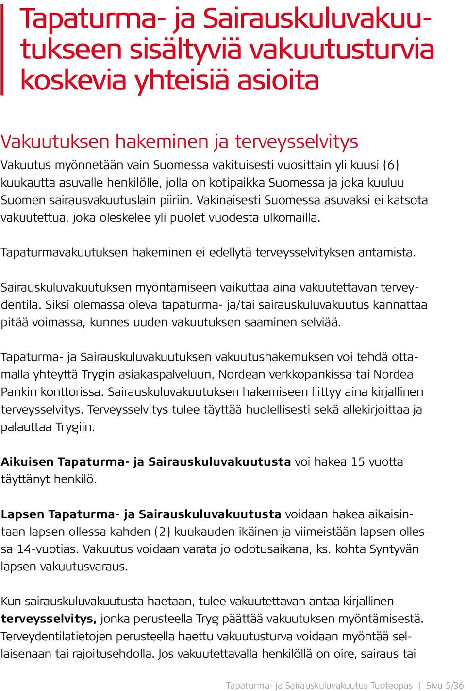 Vakinaisesti Suomessa asuvaksi ei katsota vakuutettua, joka oleskelee yli puolet vuodesta ulkomailla. Tapaturmavakuutuksen hakeminen ei edellytä terveysselvityksen antamista.