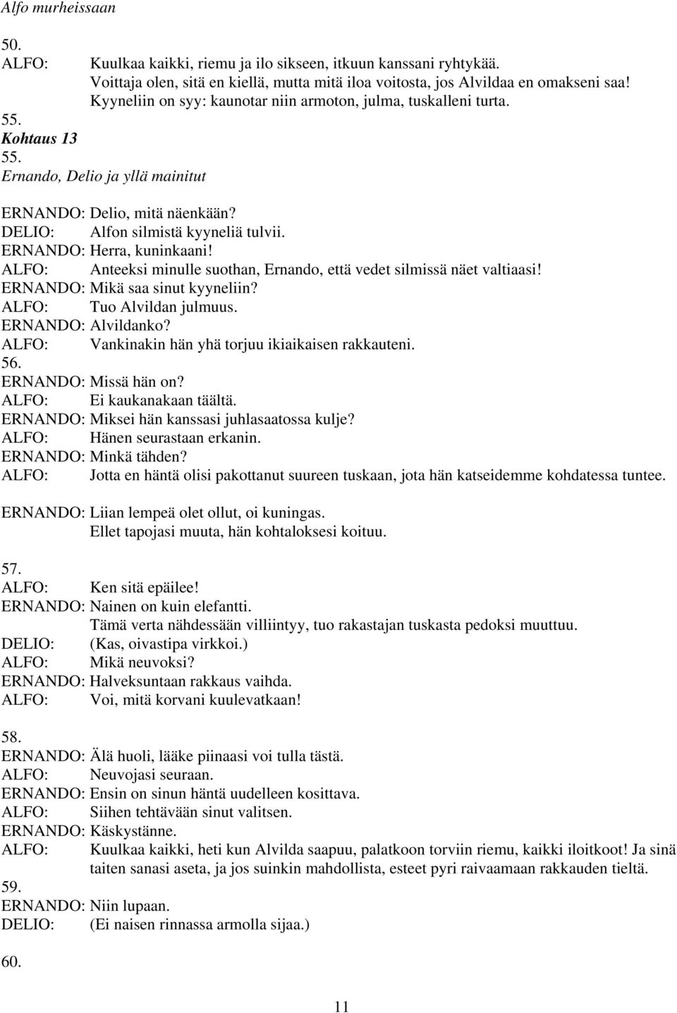 ERNANDO: Herra, kuninkaani! Anteeksi minulle suothan, Ernando, että vedet silmissä näet valtiaasi! ERNANDO: Mikä saa sinut kyyneliin? Tuo Alvildan julmuus. ERNANDO: Alvildanko?