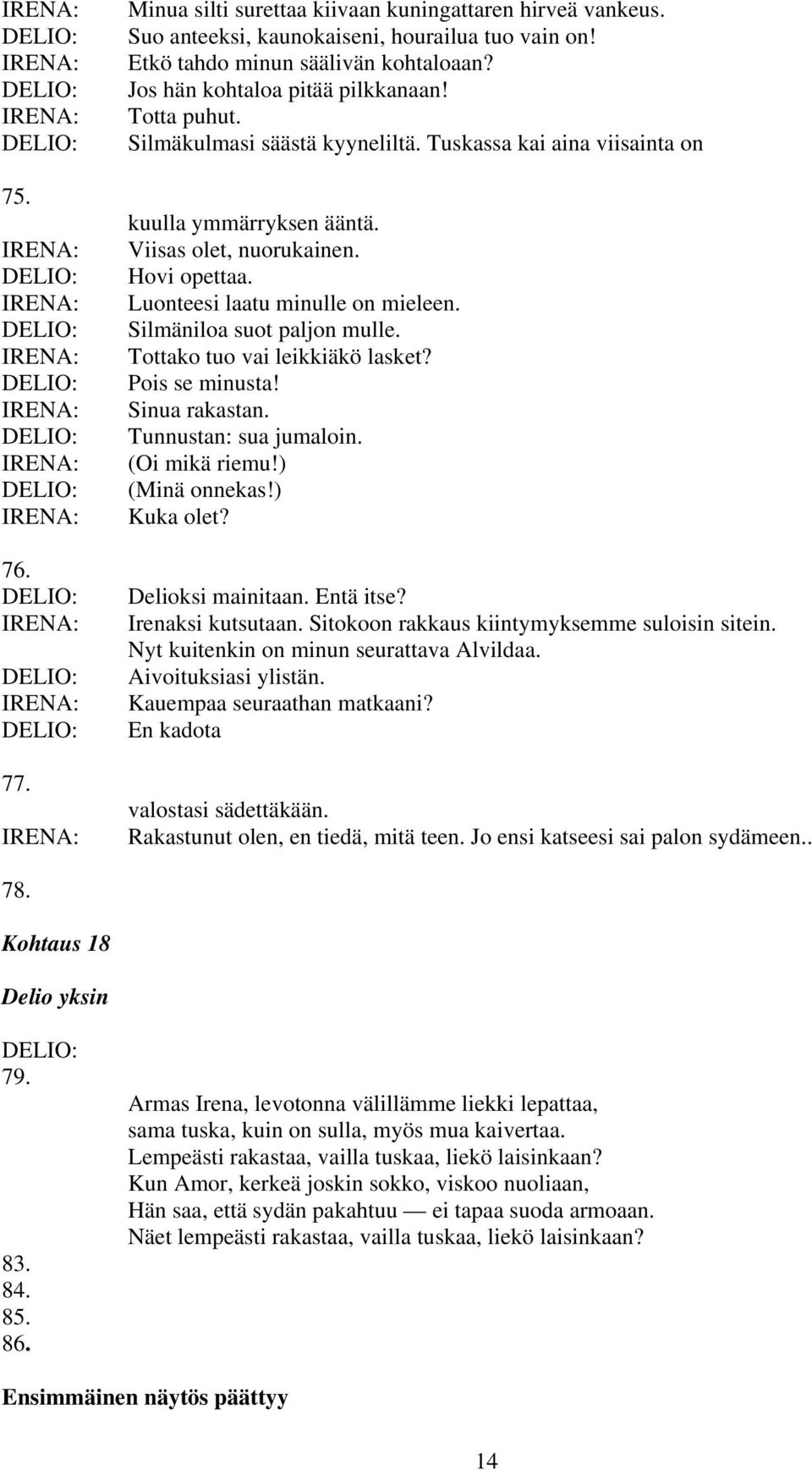 Silmäniloa suot paljon mulle. Tottako tuo vai leikkiäkö lasket? Pois se minusta! Sinua rakastan. Tunnustan: sua jumaloin. (Oi mikä riemu!) (Minä onnekas!) Kuka olet? Delioksi mainitaan. Entä itse?