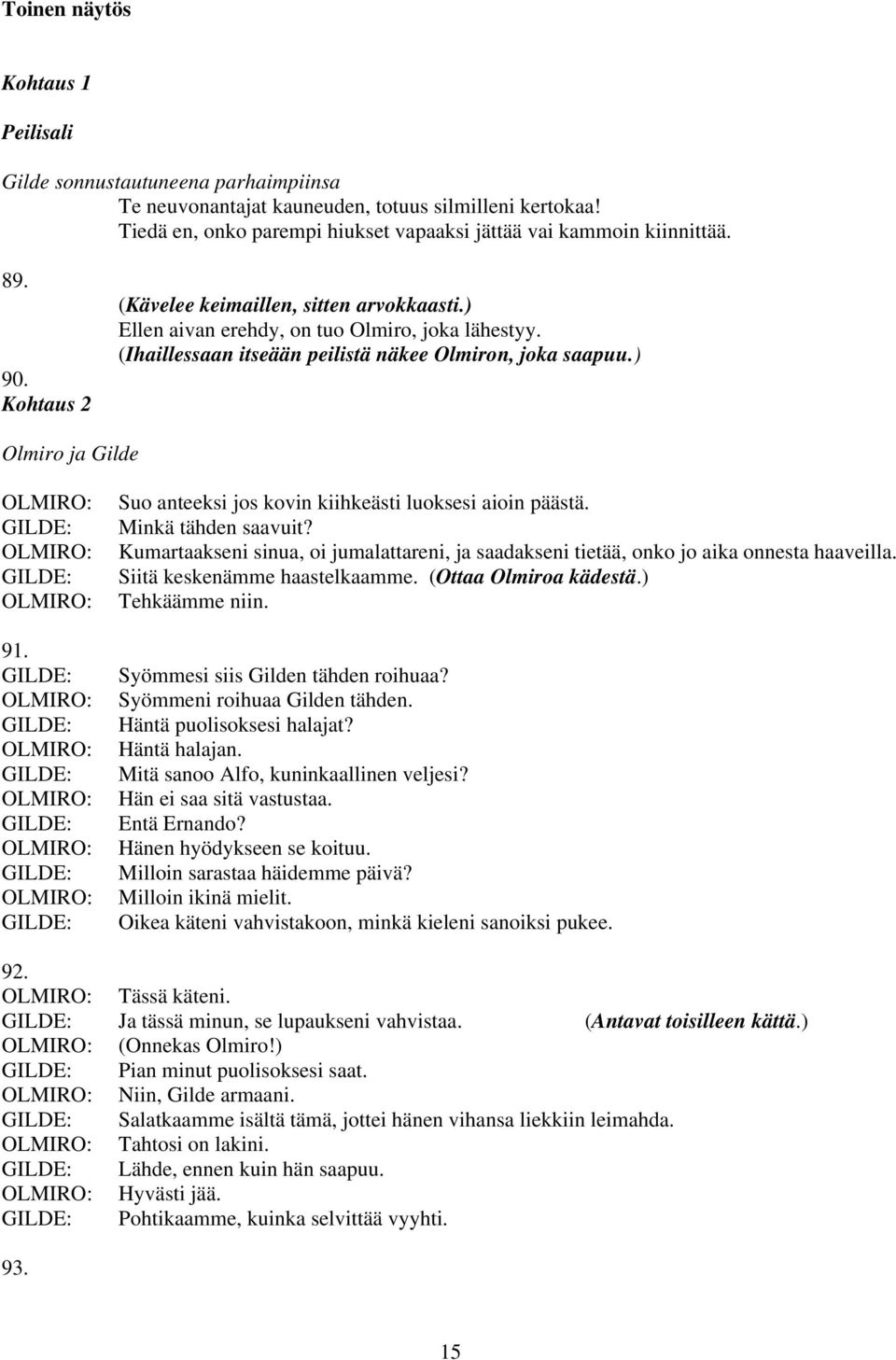 Suo anteeksi jos kovin kiihkeästi luoksesi aioin päästä. Minkä tähden saavuit? Kumartaakseni sinua, oi jumalattareni, ja saadakseni tietää, onko jo aika onnesta haaveilla.