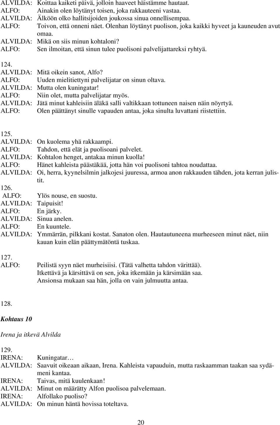 Sen ilmoitan, että sinun tulee puolisoni palvelijattareksi ryhtyä. 124. ALVILDA: Mitä oikein sanot, Alfo? Uuden mielitiettyni palvelijatar on sinun oltava. ALVILDA: Mutta olen kuningatar!