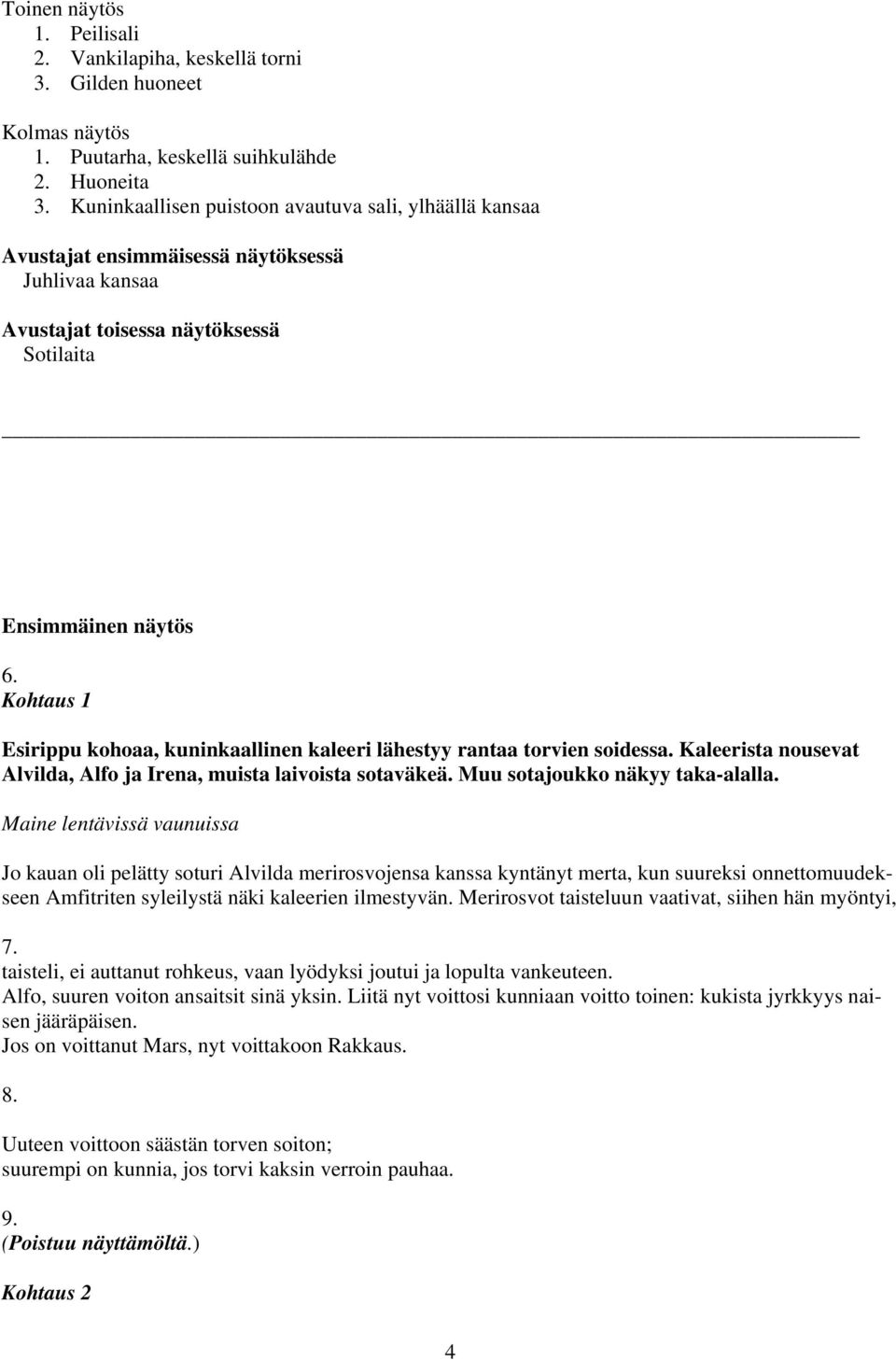 Kohtaus 1 Esirippu kohoaa, kuninkaallinen kaleeri lähestyy rantaa torvien soidessa. Kaleerista nousevat Alvilda, Alfo ja Irena, muista laivoista sotaväkeä. Muu sotajoukko näkyy taka-alalla.