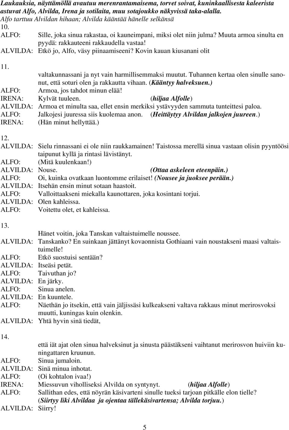 ALVILDA: Etkö jo, Alfo, väsy piinaamiseeni? Kovin kauan kiusanani olit 11. valtakunnassani ja nyt vain harmillisemmaksi muutut.