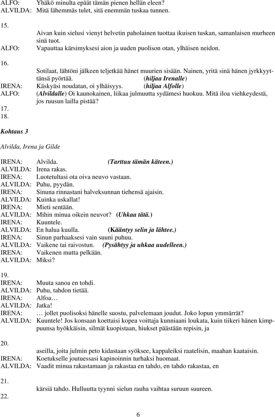 Sotilaat, lähtöni jälkeen teljetkää hänet muurien sisään. Nainen, yritä sinä hänen jyrkkyyttänsä pyörtää. (hiljaa Irenalle) Käskyäsi noudatan, oi ylhäisyys.