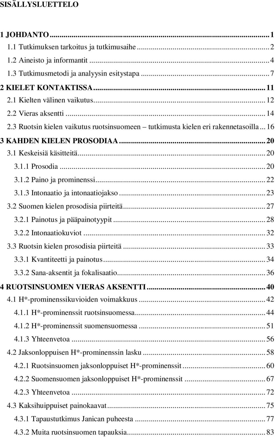 1 Keskeisiä käsitteitä... 20 3.1.1 Prosodia... 20 3.1.2 Paino ja prominenssi... 22 3.1.3 Intonaatio ja intonaatiojakso... 23 3.2 Suomen kielen prosodisia piirteitä... 27 3.2.1 Painotus ja pääpainotyypit.