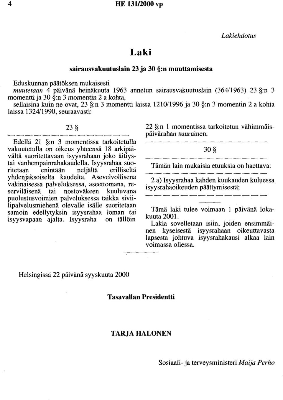 tarkoitetulla vakuutetulla on oikeus yhteensä 18 arkipäivältä suoritettavaan isyysrahaan joko äitiystai vanhempainrahakaudella.