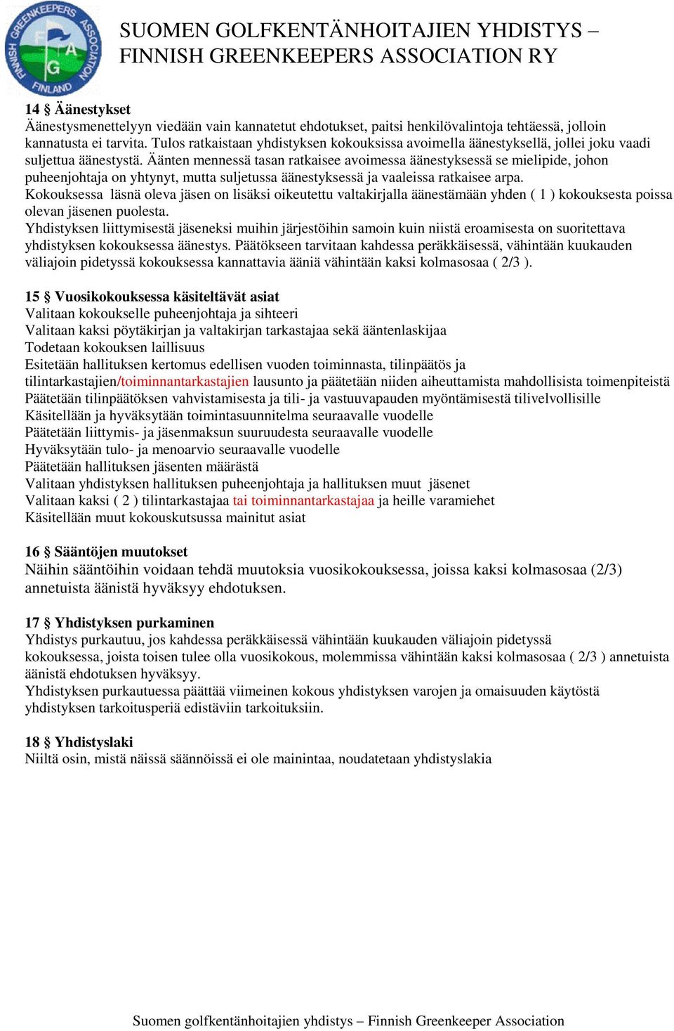 Äänten mennessä tasan ratkaisee avoimessa äänestyksessä se mielipide, johon puheenjohtaja on yhtynyt, mutta suljetussa äänestyksessä ja vaaleissa ratkaisee arpa.