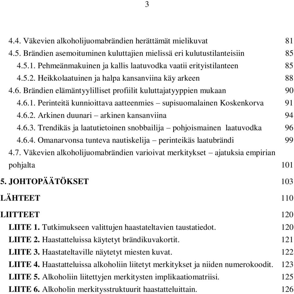 Perinteitä kunnioittava aatteenmies supisuomalainen Koskenkorva 91 4.6.2. Arkinen duunari arkinen kansanviina 94 4.6.3. Trendikäs ja laatutietoinen snobbailija pohjoismainen laatuvodka 96 4.6.4. Omanarvonsa tunteva nautiskelija perinteikäs laatubrändi 99 4.