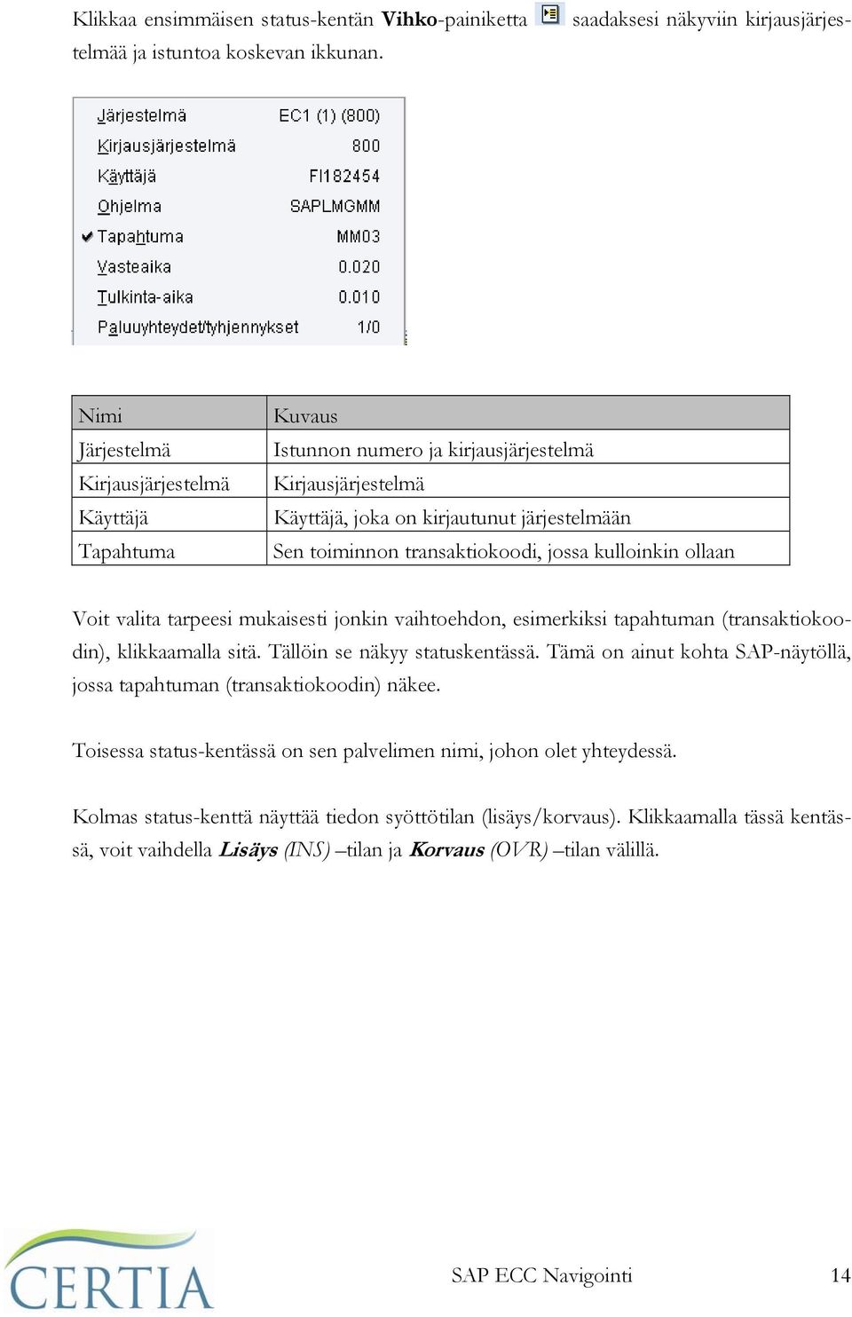 kulloinkin ollaan Voit valita tarpeesi mukaisesti jonkin vaihtoehdon, esimerkiksi tapahtuman (transaktiokoodin), klikkaamalla sitä. Tällöin se näkyy statuskentässä.