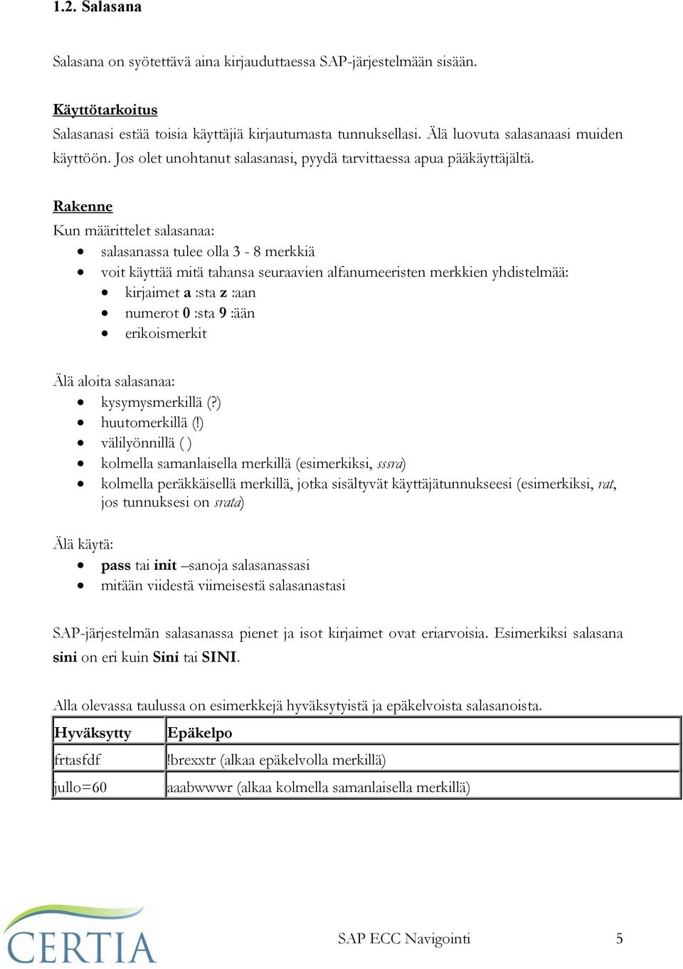 Rakenne Kun määrittelet salasanaa: salasanassa tulee olla 3-8 merkkiä voit käyttää mitä tahansa seuraavien alfanumeeristen merkkien yhdistelmää: kirjaimet a :sta z :aan numerot 0 :sta 9 :ään