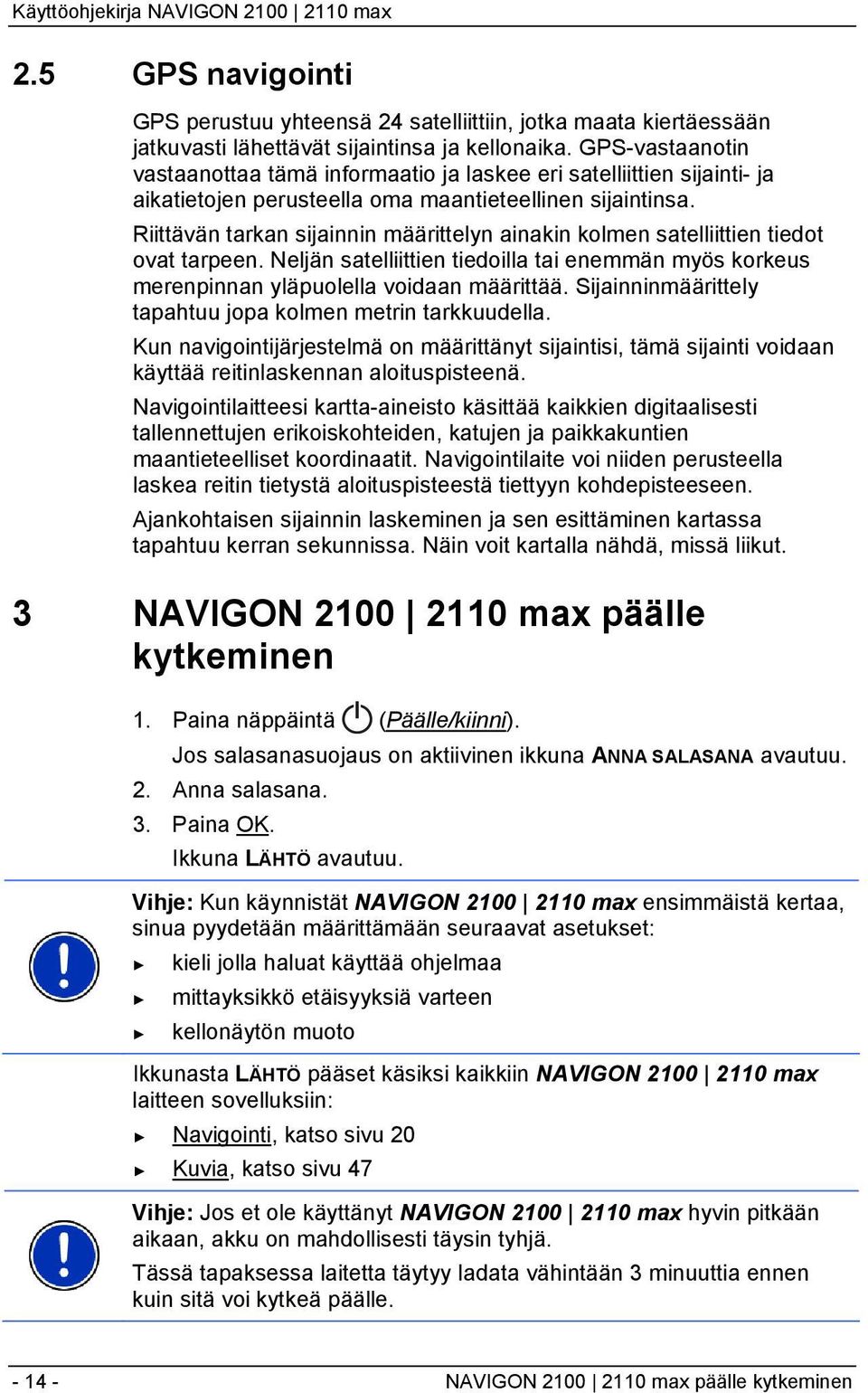 Riittävän tarkan sijainnin määrittelyn ainakin kolmen satelliittien tiedot ovat tarpeen. Neljän satelliittien tiedoilla tai enemmän myös korkeus merenpinnan yläpuolella voidaan määrittää.