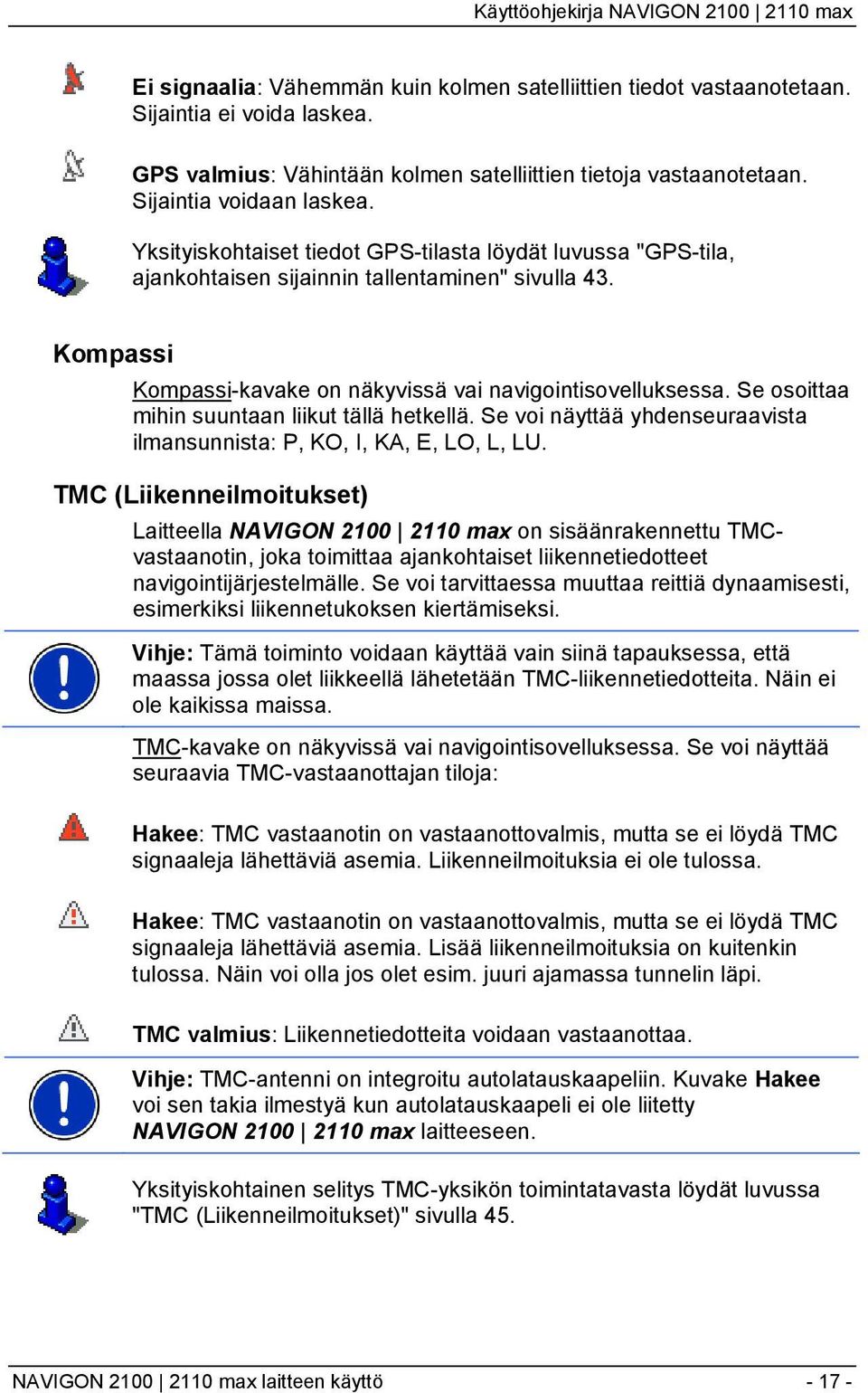 Se osoittaa mihin suuntaan liikut tällä hetkellä. Se voi näyttää yhdenseuraavista ilmansunnista: P, KO, I, KA, E, LO, L, LU.