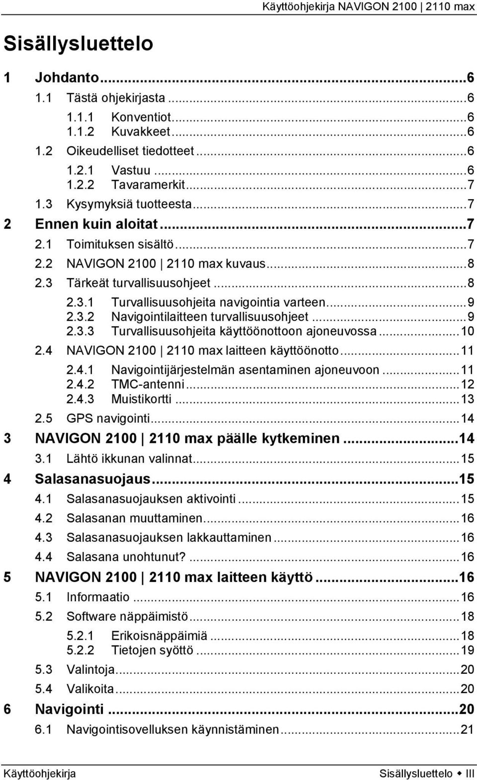 ..9 2.3.3 Turvallisuusohjeita käyttöönottoon ajoneuvossa...10 2.4 NAVIGON 2100 2110 max laitteen käyttöönotto...11 2.4.1 Navigointijärjestelmän asentaminen ajoneuvoon...11 2.4.2 TMC-antenni...12 2.4.3 Muistikortti.