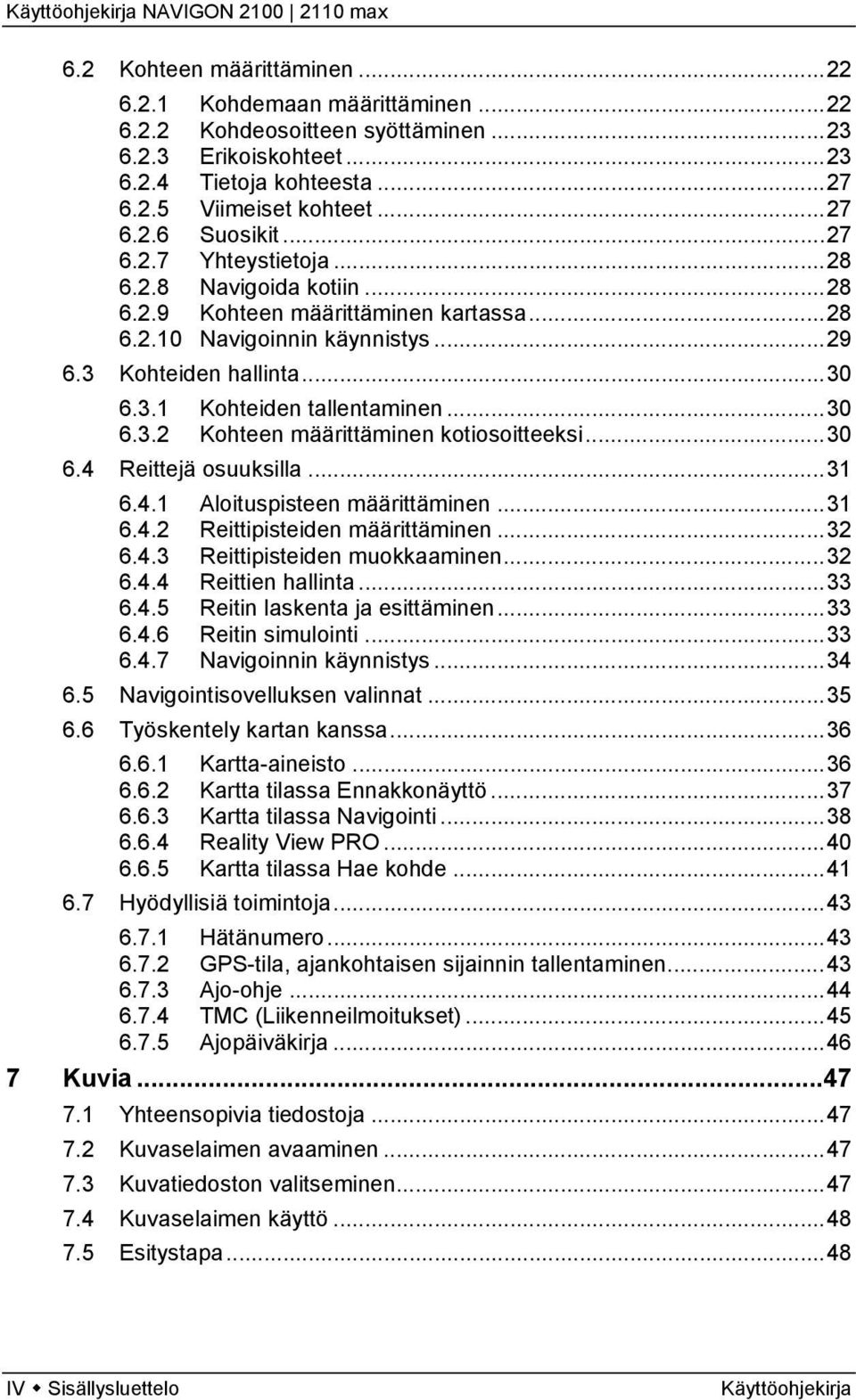 ..30 6.4 Reittejä osuuksilla...31 6.4.1 Aloituspisteen määrittäminen...31 6.4.2 Reittipisteiden määrittäminen...32 6.4.3 Reittipisteiden muokkaaminen...32 6.4.4 Reittien hallinta...33 6.4.5 Reitin laskenta ja esittäminen.