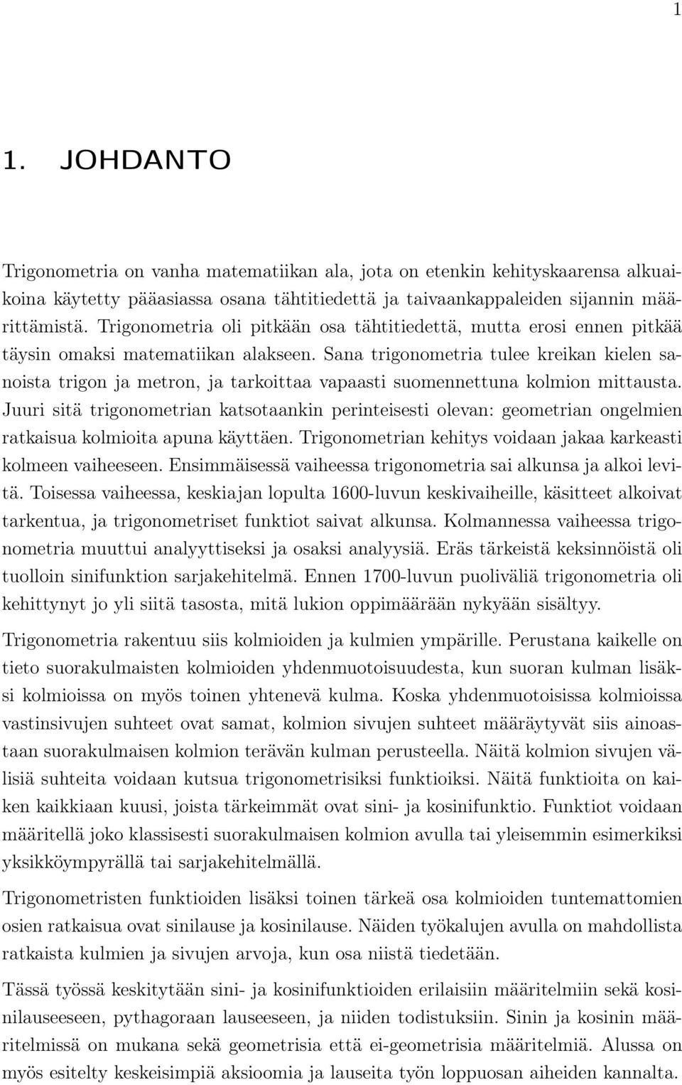 Sana trigonometria tulee kreikan kielen sanoista trigon ja metron, ja tarkoittaa vapaasti suomennettuna kolmion mittausta.