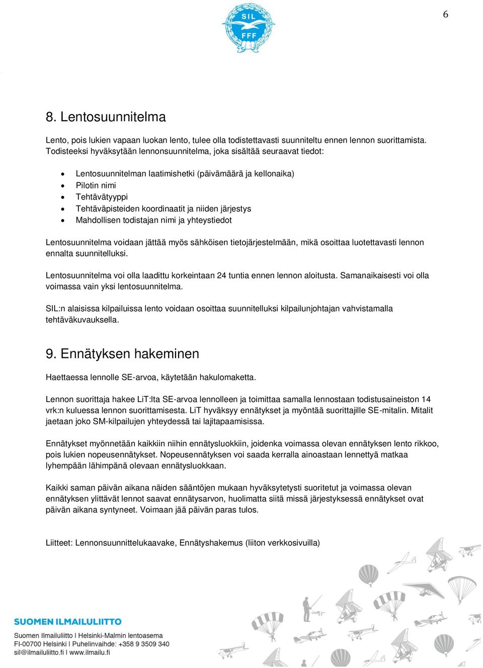 niiden järjestys Mahdollisen todistajan nimi ja yhteystiedot Lentosuunnitelma voidaan jättää myös sähköisen tietojärjestelmään, mikä osoittaa luotettavasti lennon ennalta suunnitelluksi.