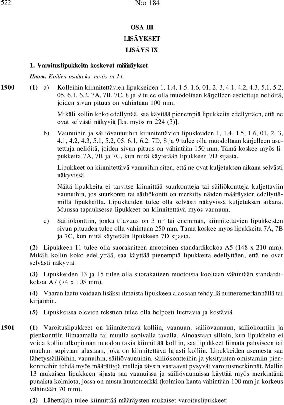 Mikäli kollin koko edellyttää, saa käyttää pienempiä lipukkeita edellyttäen, että ne ovat selvästi näkyviä [ks. myös rn 224 (3)]. b) Vaunuihin ja säiliövaunuihin kiinnitettävien lipukkeiden 1, 1.4, 1.