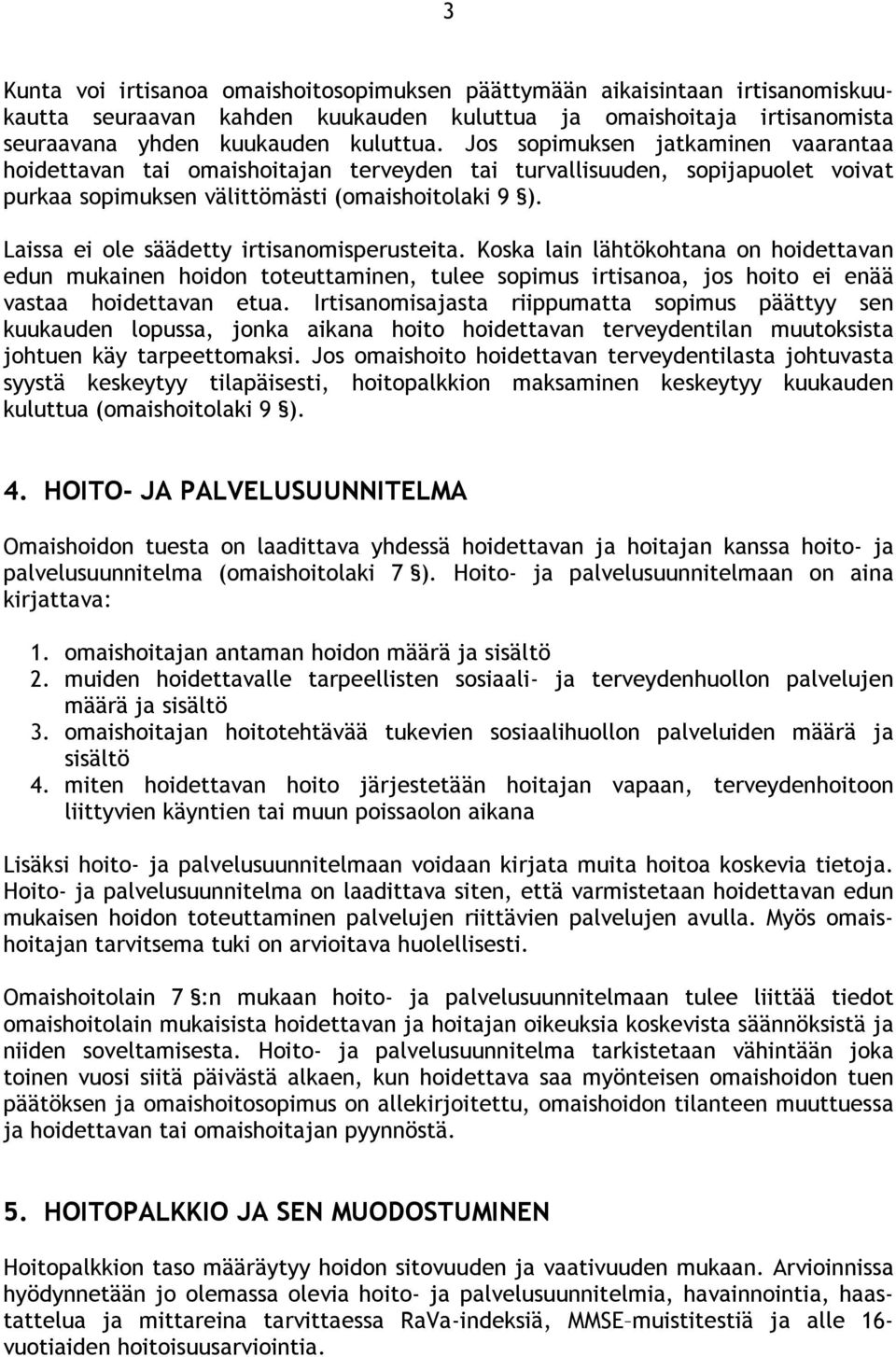 Laissa ei ole säädetty irtisanomisperusteita. Koska lain lähtökohtana on hoidettavan edun mukainen hoidon toteuttaminen, tulee sopimus irtisanoa, jos hoito ei enää vastaa hoidettavan etua.