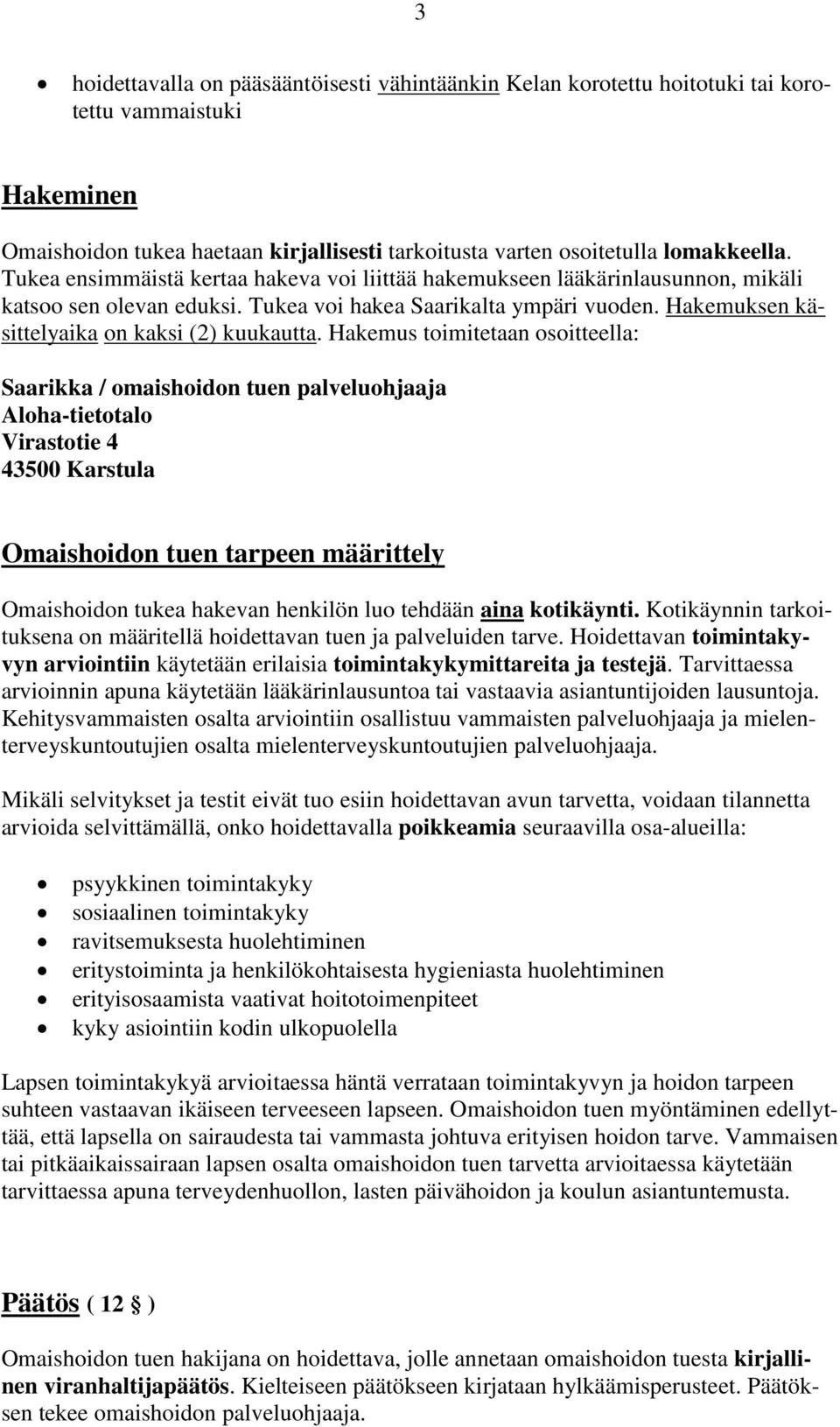 Hakemus toimitetaan osoitteella: Saarikka / omaishoidon tuen palveluohjaaja Aloha-tietotalo Virastotie 4 43500 Karstula Omaishoidon tuen tarpeen määrittely Omaishoidon tukea hakevan henkilön luo