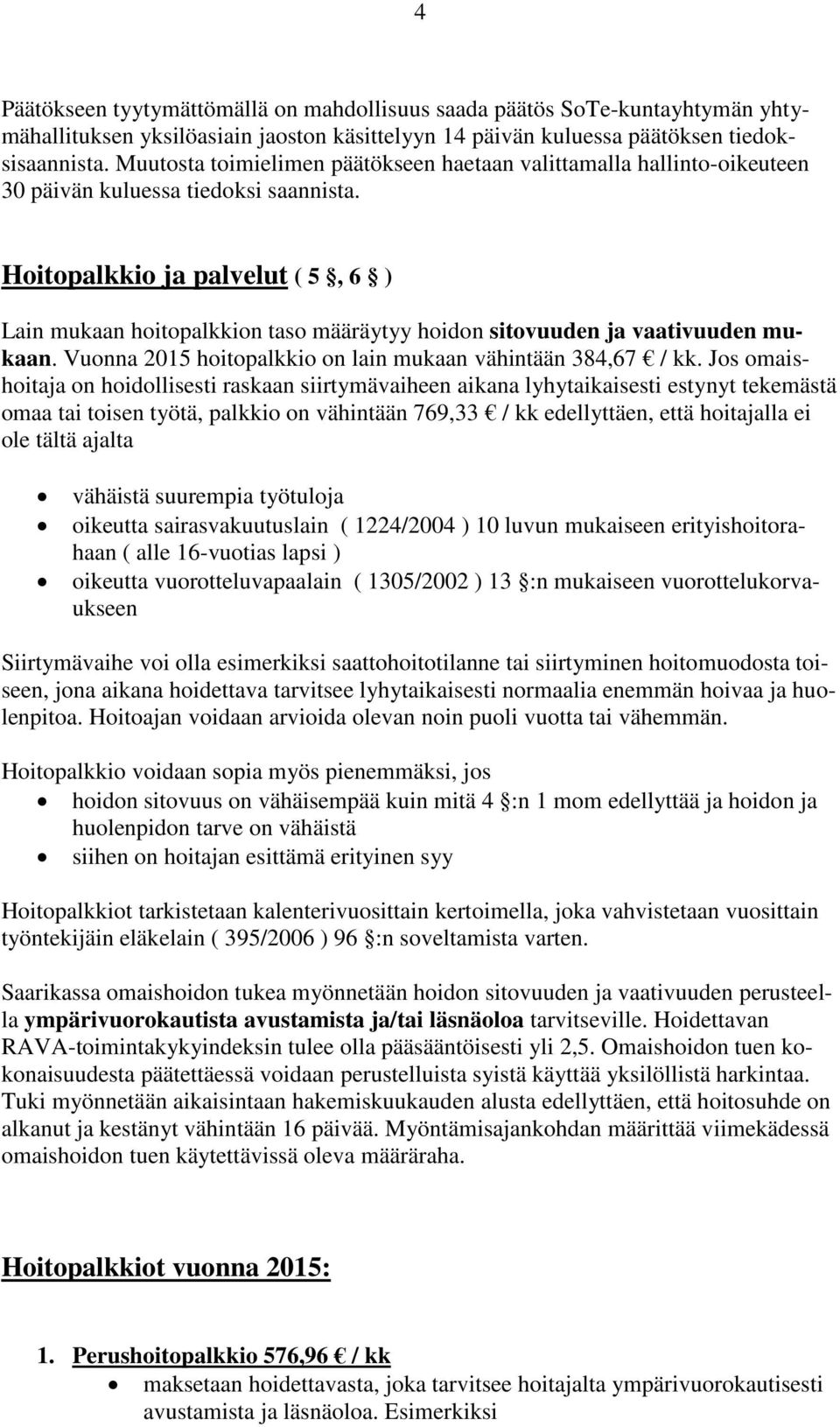 Hoitopalkkio ja palvelut ( 5, 6 ) Lain mukaan hoitopalkkion taso määräytyy hoidon sitovuuden ja vaativuuden mukaan. Vuonna 2015 hoitopalkkio on lain mukaan vähintään 384,67 / kk.