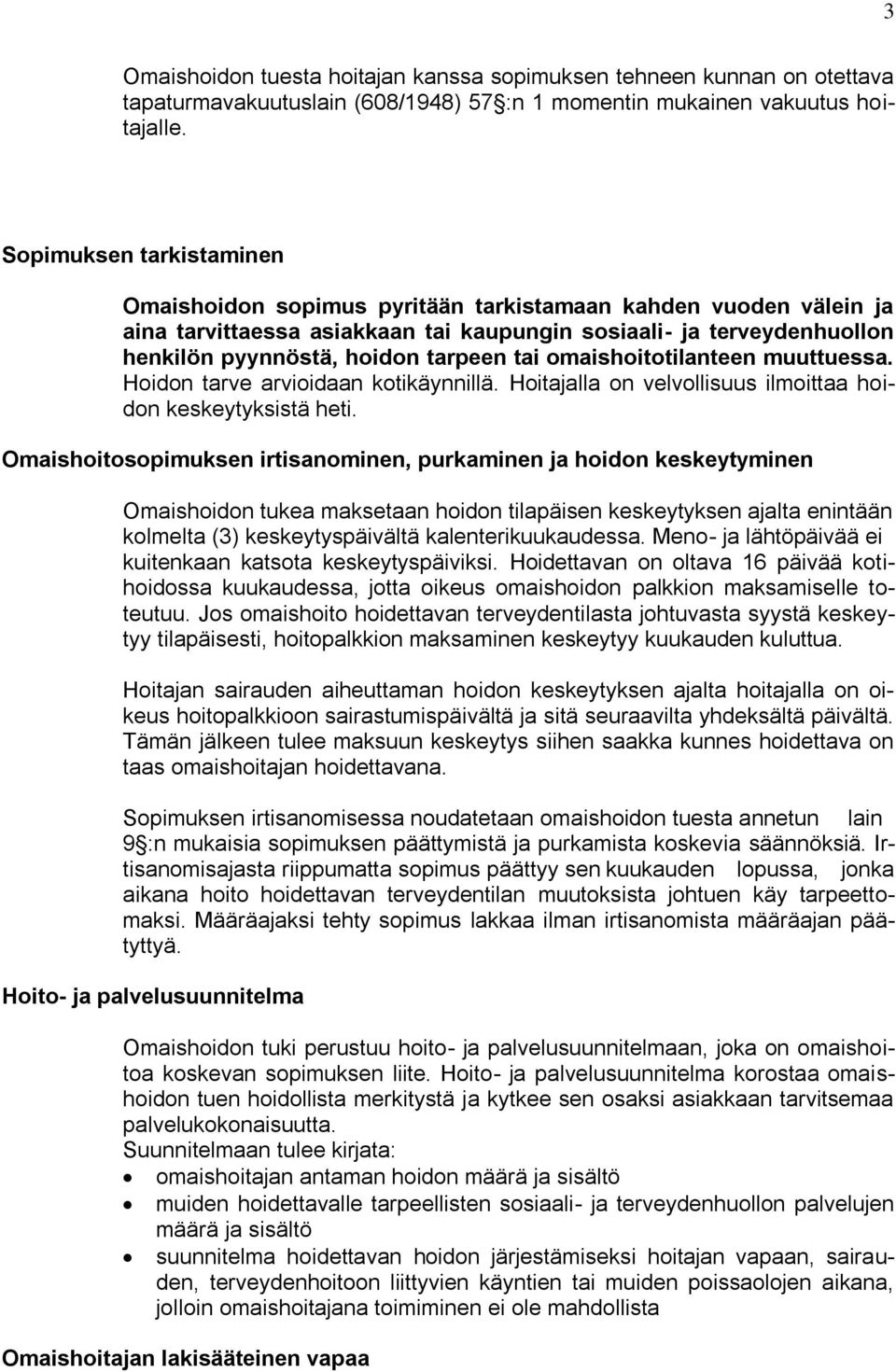 tai omaishoitotilanteen muuttuessa. Hoidon tarve arvioidaan kotikäynnillä. Hoitajalla on velvollisuus ilmoittaa hoidon keskeytyksistä heti.