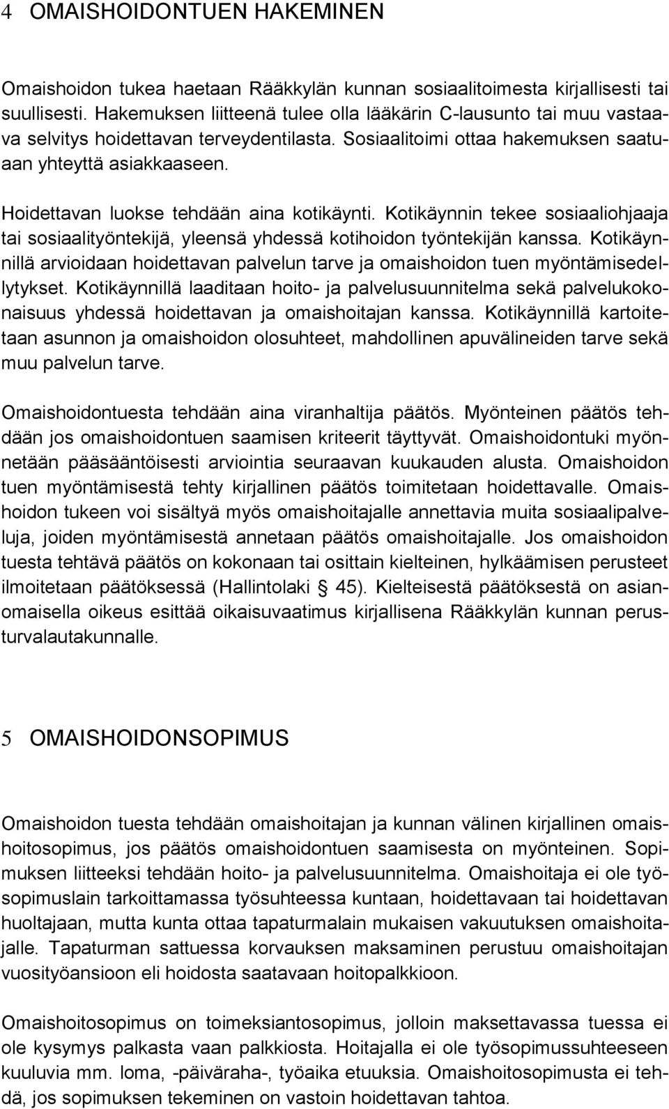 Hoidettavan luokse tehdään aina kotikäynti. Kotikäynnin tekee sosiaaliohjaaja tai sosiaalityöntekijä, yleensä yhdessä kotihoidon työntekijän kanssa.