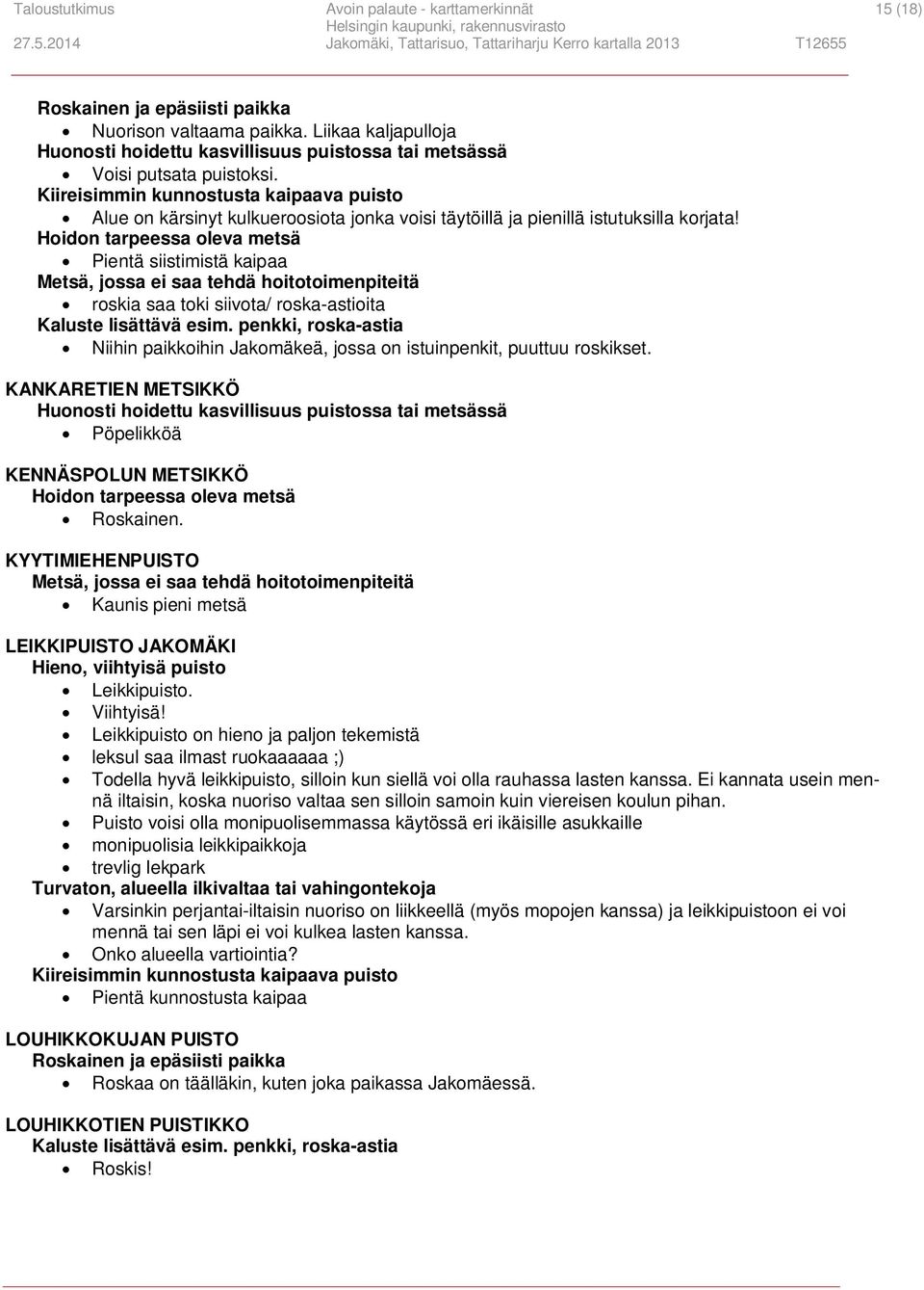 Hoidon tarpeessa oleva metsä Pientä siistimistä kaipaa Metsä, jossa ei saa tehdä hoitotoimenpiteitä roskia saa toki siivota/ roska-astioita Niihin paikkoihin Jakomäkeä, jossa on istuinpenkit, puuttuu