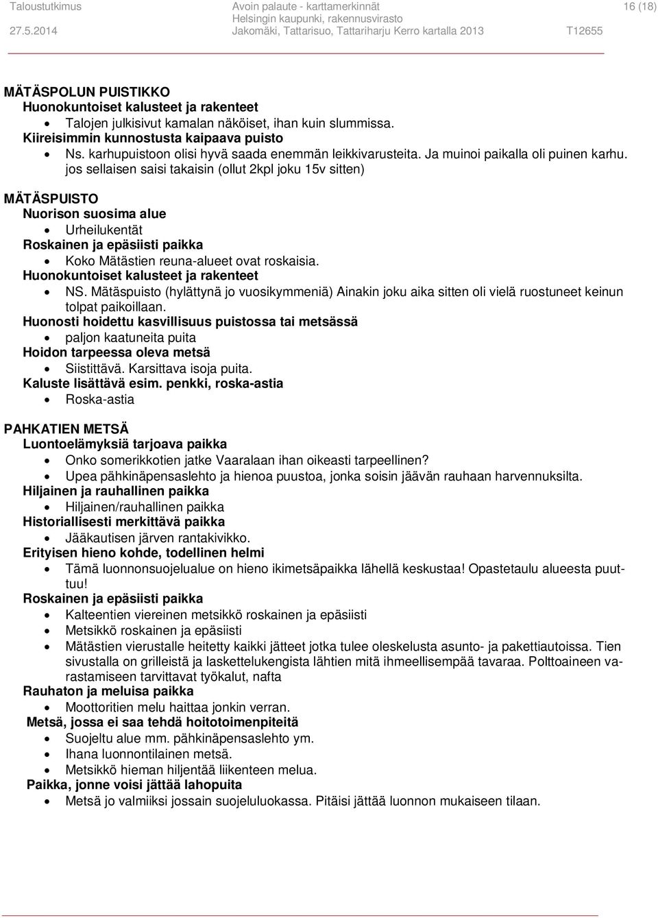 jos sellaisen saisi takaisin (ollut 2kpl joku 15v sitten) MÄTÄSPUISTO Nuorison suosima alue Urheilukentät Koko Mätästien reuna-alueet ovat roskaisia. NS.