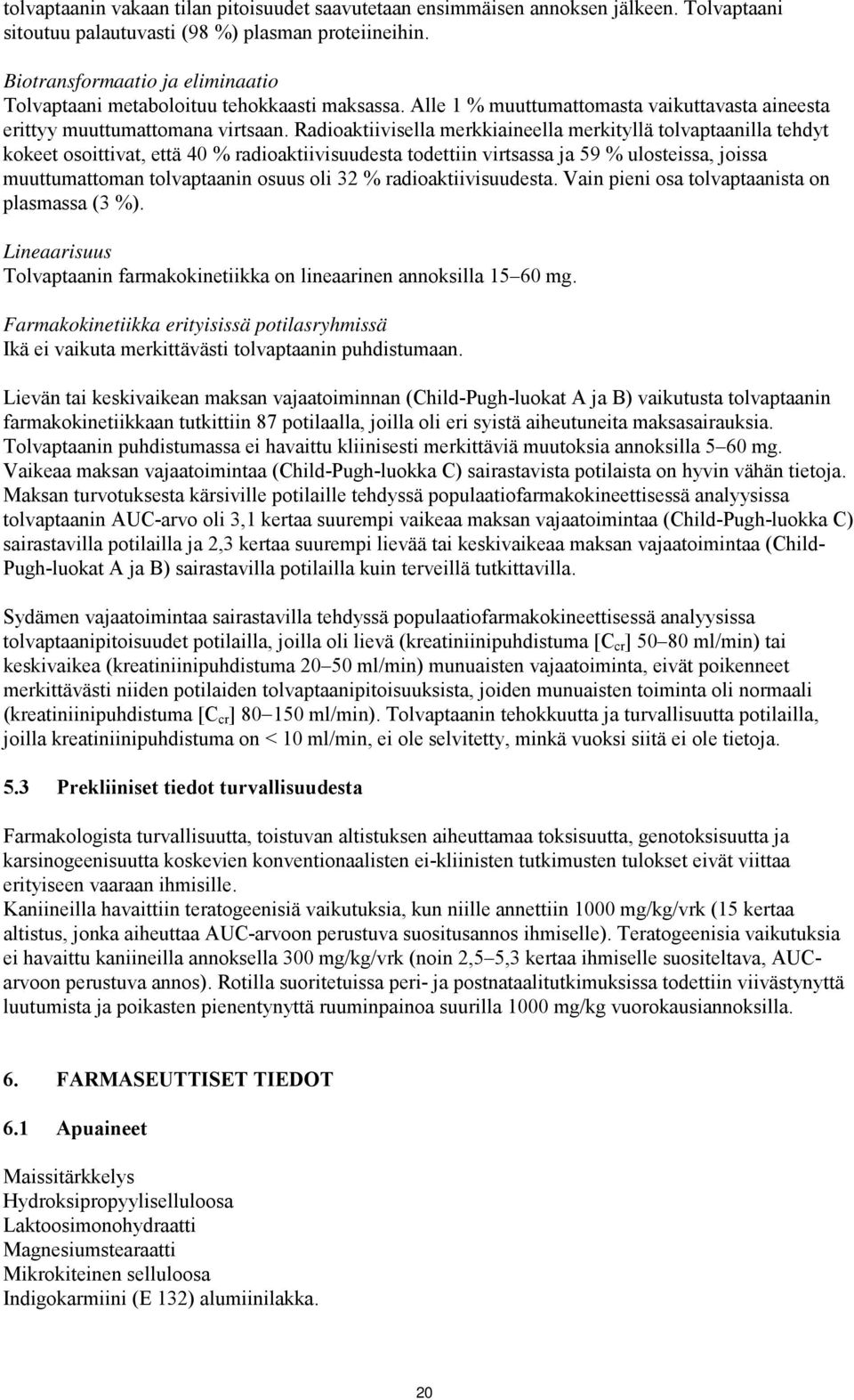 Radioaktiivisella merkkiaineella merkityllä tolvaptaanilla tehdyt kokeet osoittivat, että 40 % radioaktiivisuudesta todettiin virtsassa ja 59 % ulosteissa, joissa muuttumattoman tolvaptaanin osuus