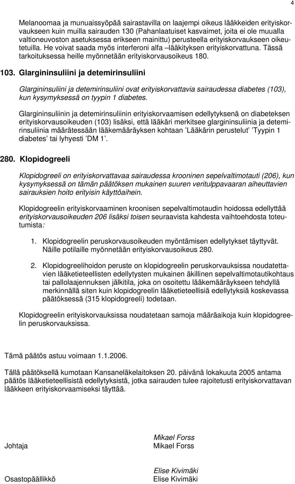 103. Glargininsuliini ja detemirinsuliini Glargininsuliini ja detemirinsuliini ovat erityiskorvattavia sairaudessa diabetes (103), kun kysymyksessä on tyypin 1 diabetes.