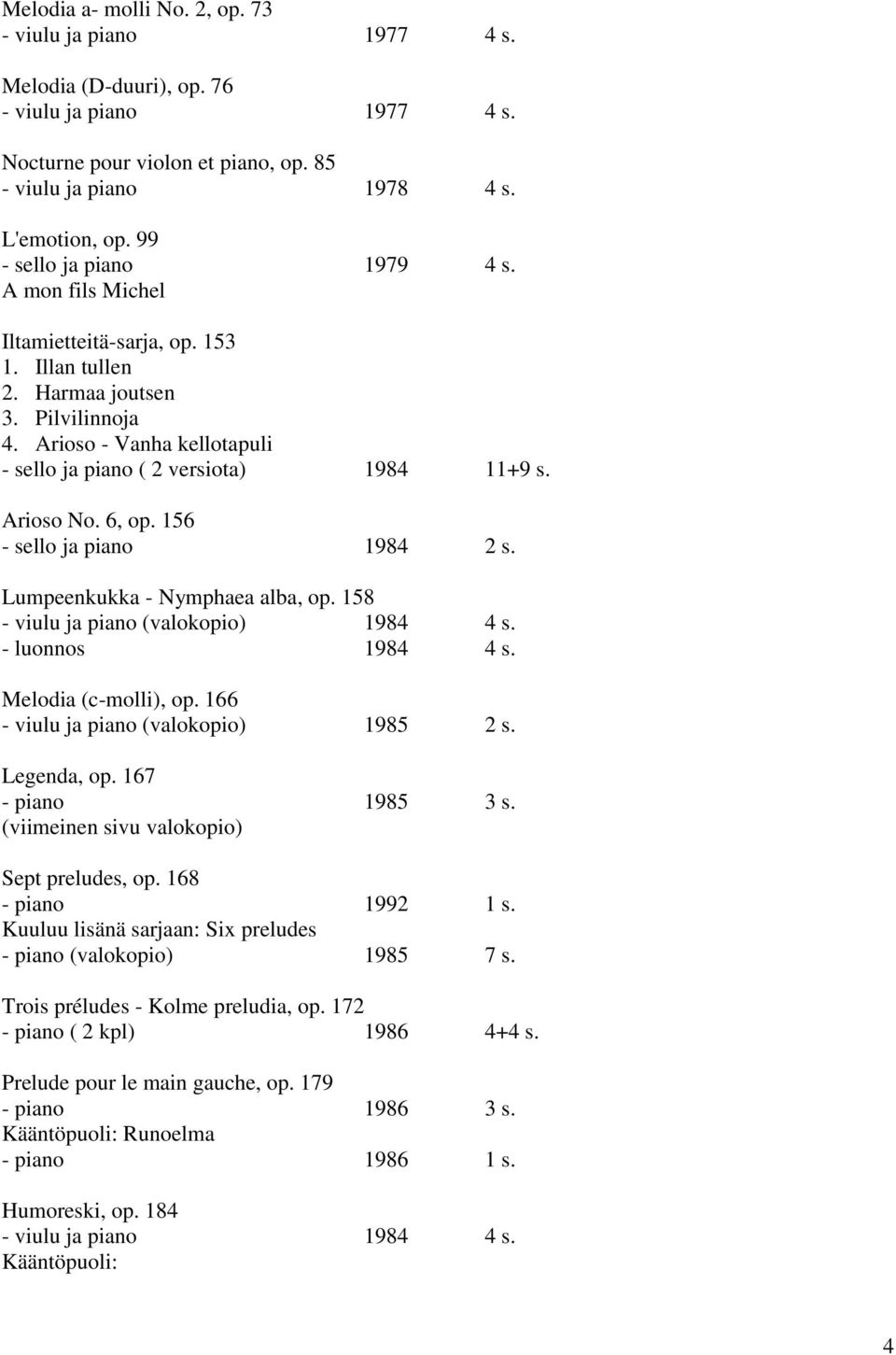 Arioso No. 6, op. 156 - sello ja piano 1984 2 s. Lumpeenkukka - Nymphaea alba, op. 158 - viulu ja piano (valokopio) 1984 4 s. - luonnos 1984 4 s. Melodia (c-molli), op.