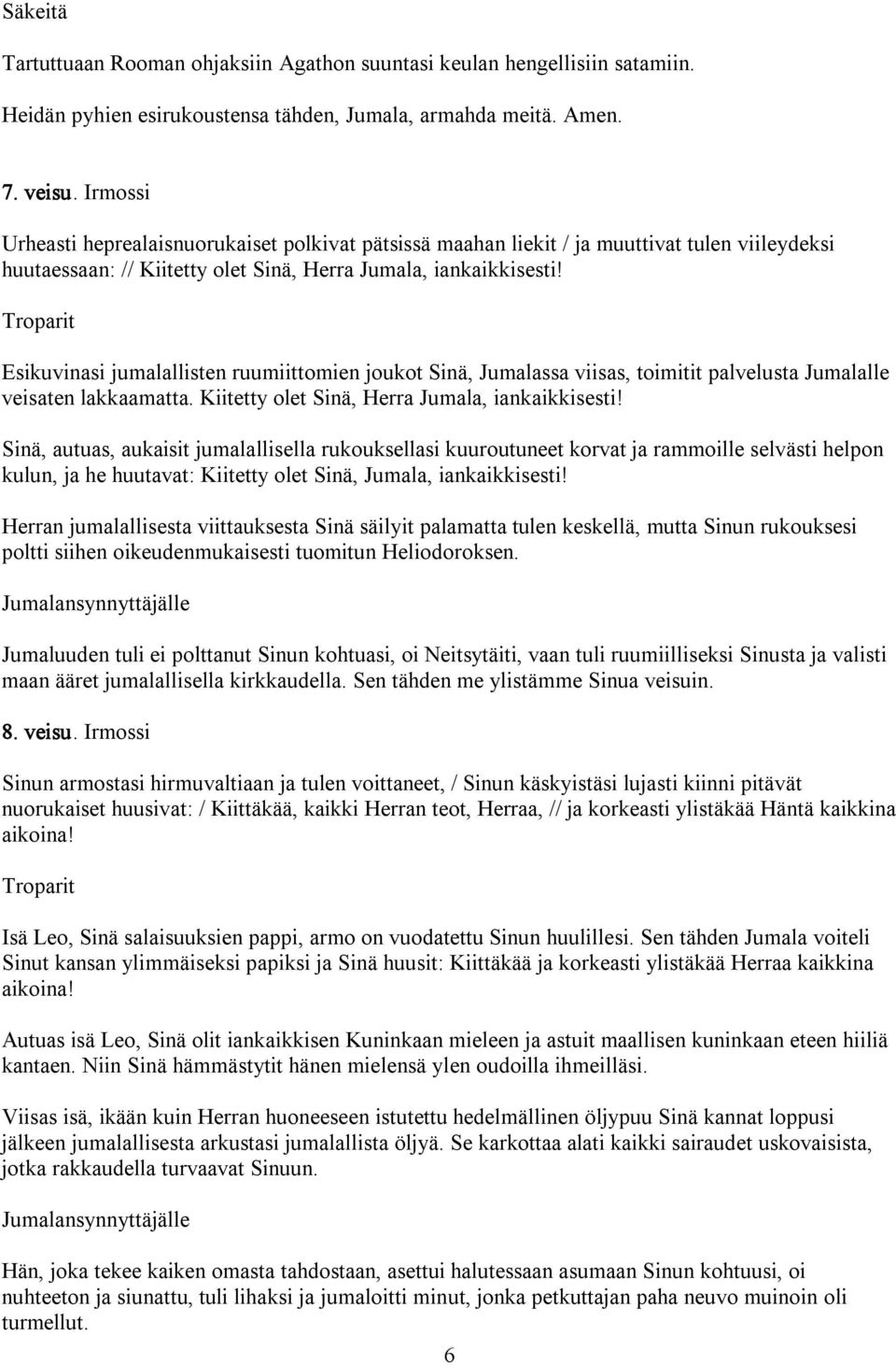 Esikuvinasi jumalallisten ruumiittomien joukot Sinä, Jumalassa viisas, toimitit palvelusta Jumalalle veisaten lakkaamatta. Kiitetty olet Sinä, Herra Jumala, iankaikkisesti!