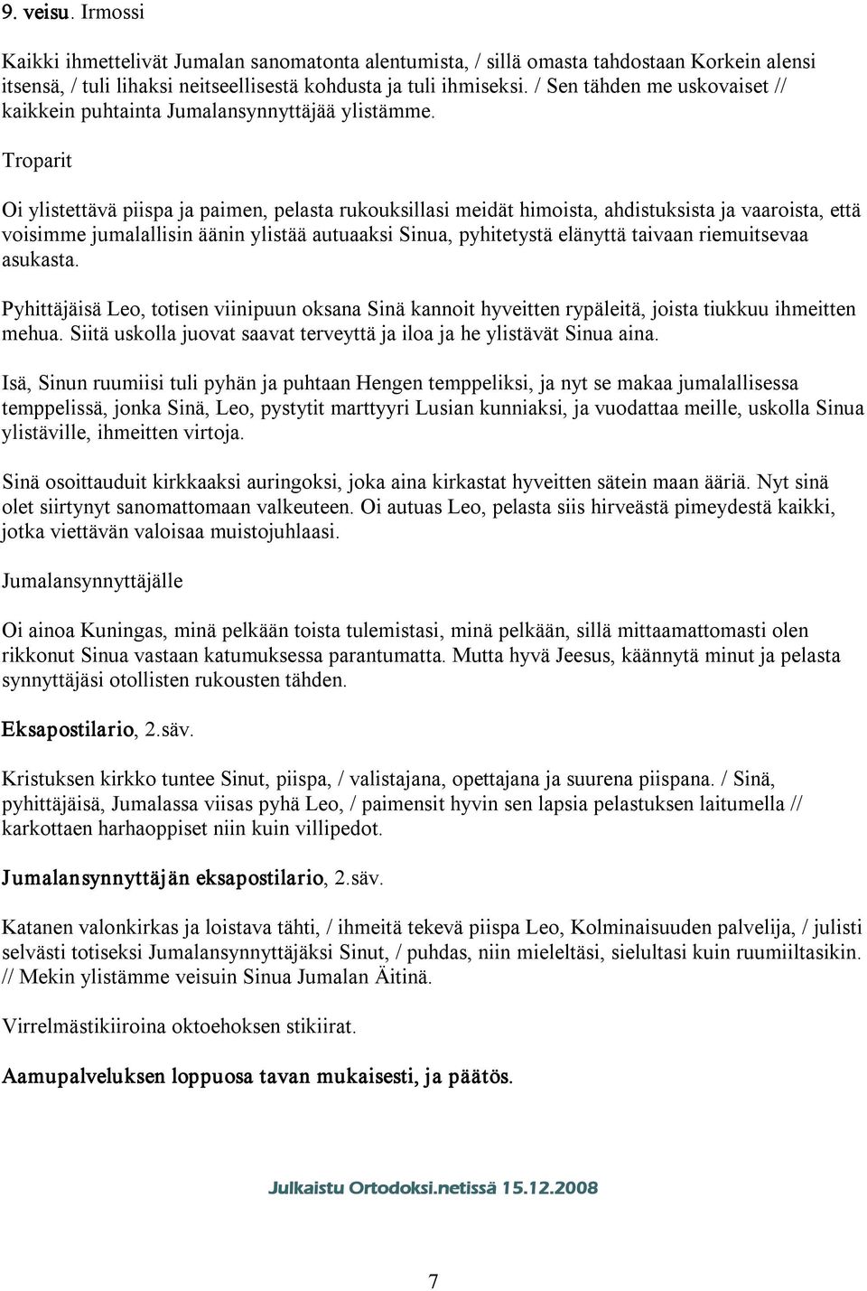 Oi ylistettävä piispa ja paimen, pelasta rukouksillasi meidät himoista, ahdistuksista ja vaaroista, että voisimme jumalallisin äänin ylistää autuaaksi Sinua, pyhitetystä elänyttä taivaan riemuitsevaa